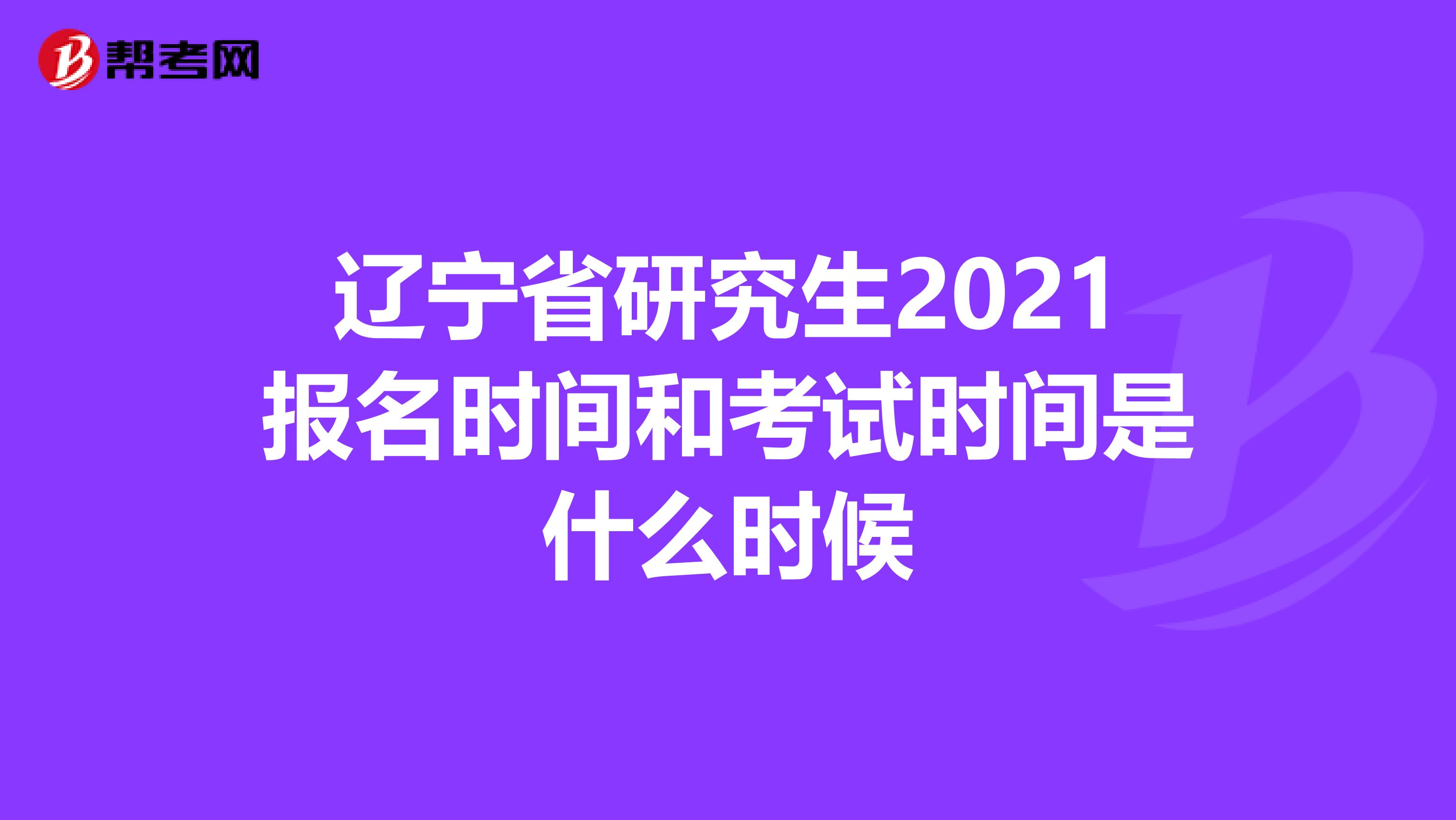 辽宁省研究生2021报名时间和考试时间是什么时候