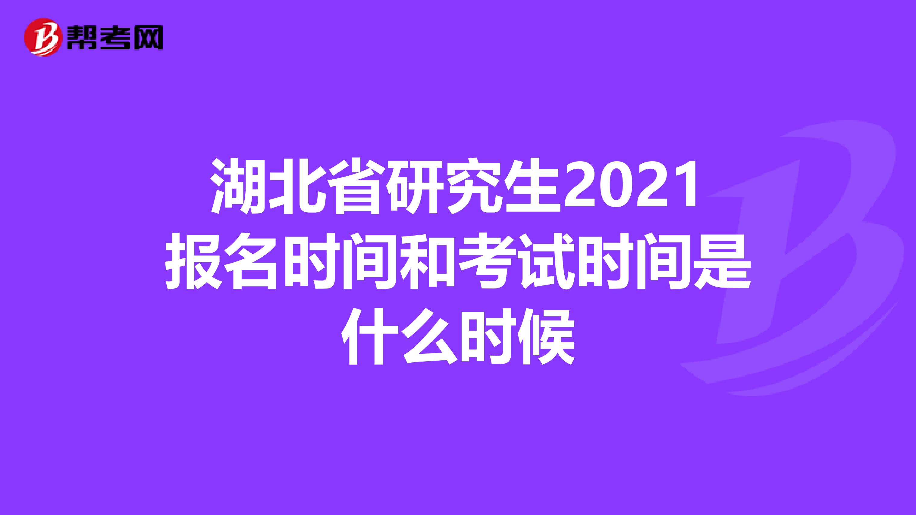 湖北省研究生2021报名时间和考试时间是什么时候