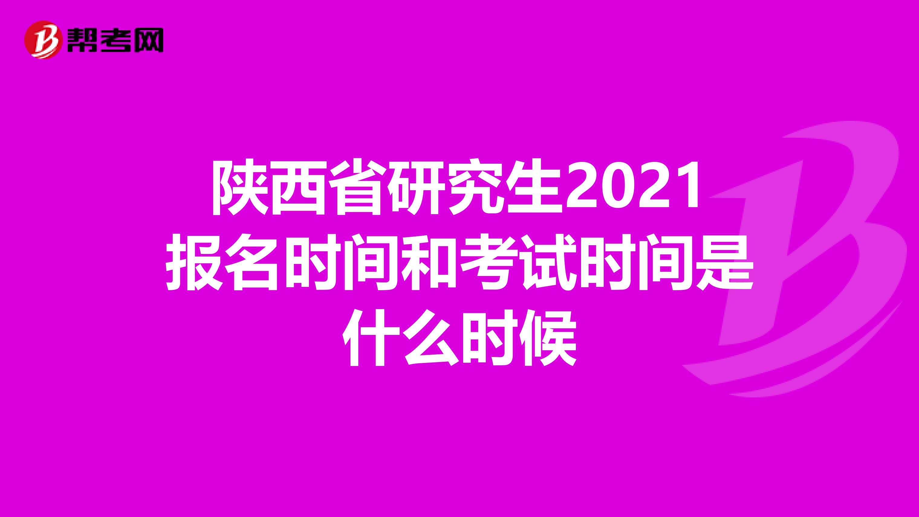 陕西省研究生2021报名时间和考试时间是什么时候