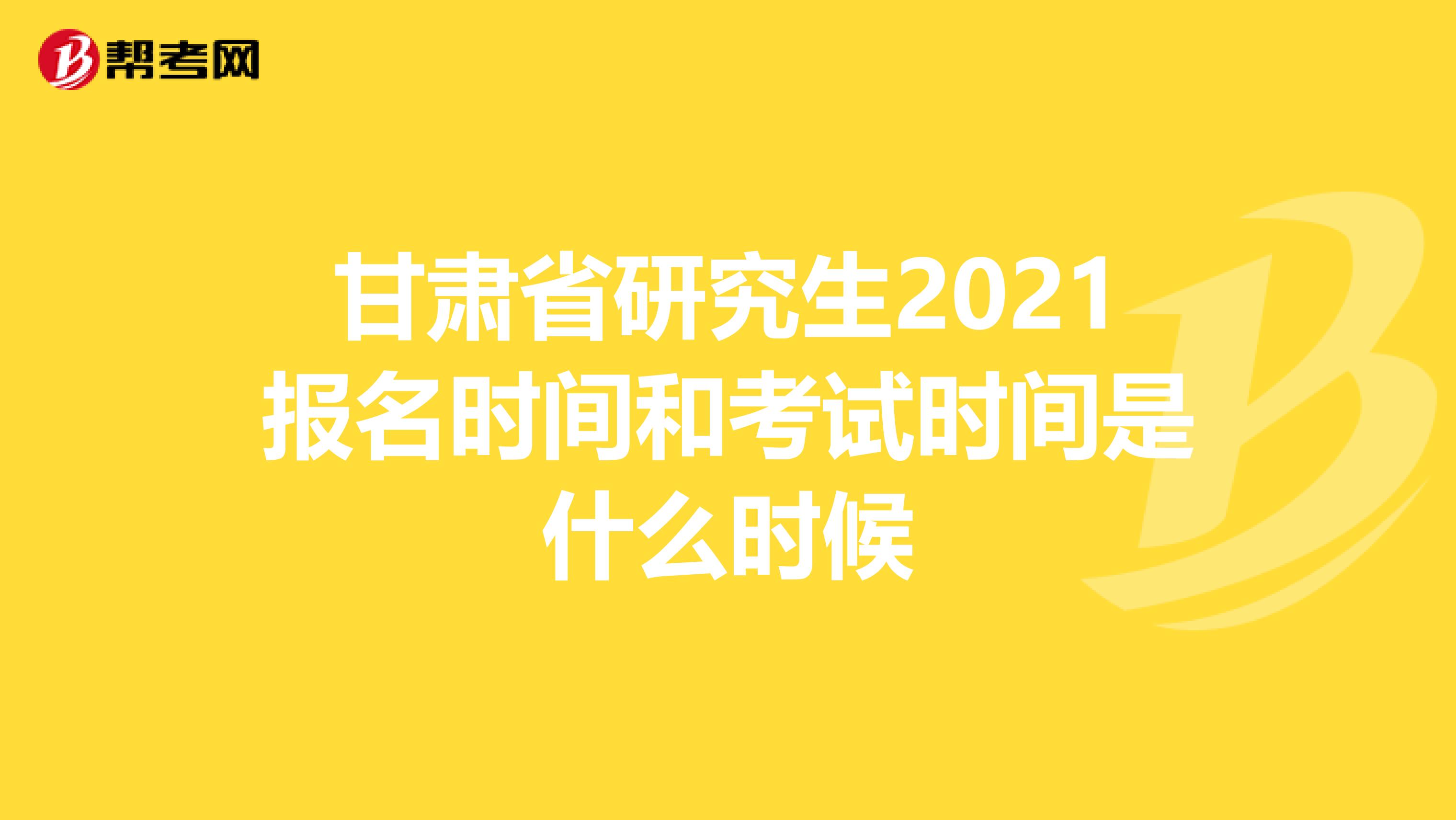 甘肃省研究生2021报名时间和考试时间是什么时候