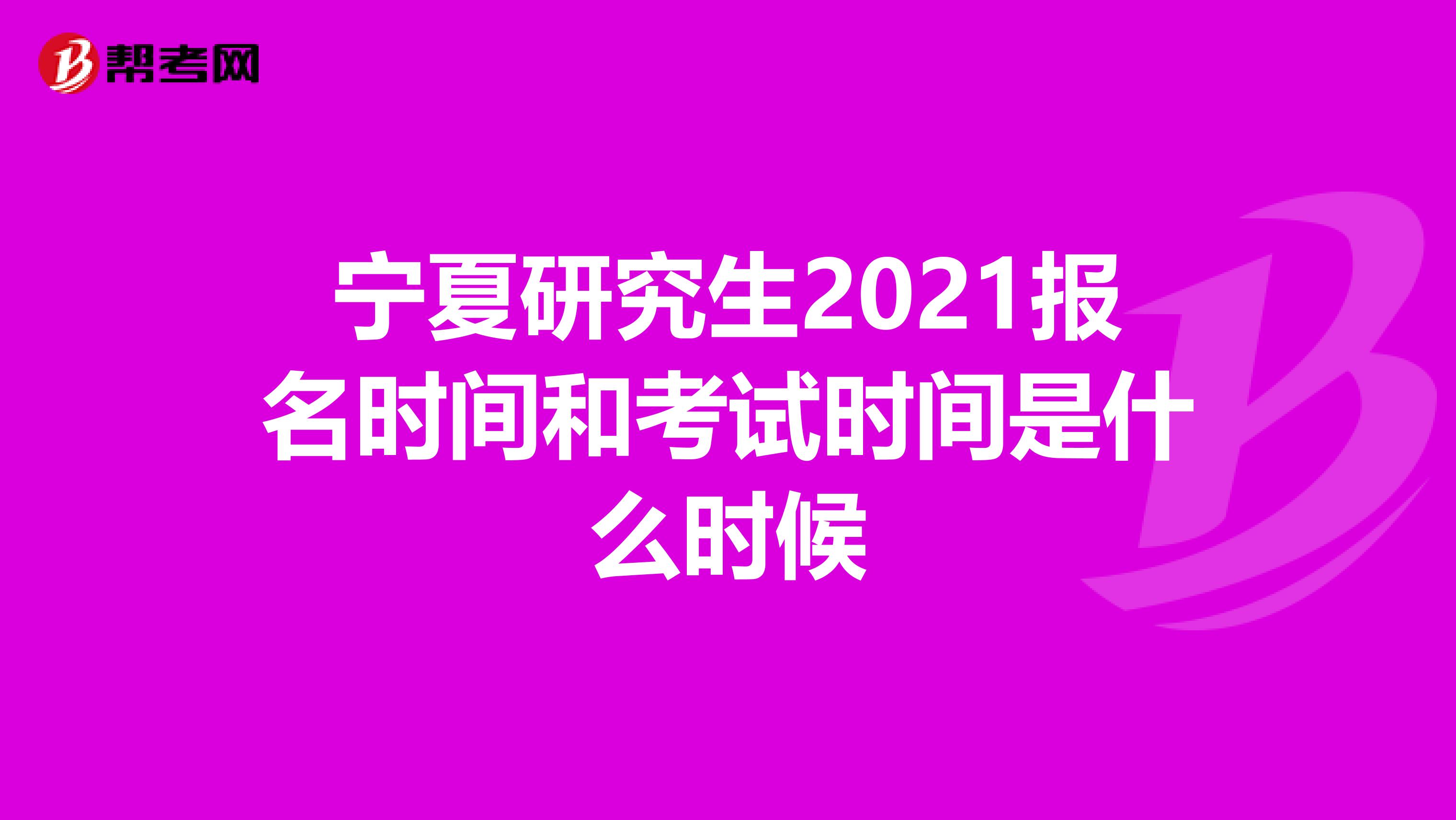 宁夏研究生2021报名时间和考试时间是什么时候