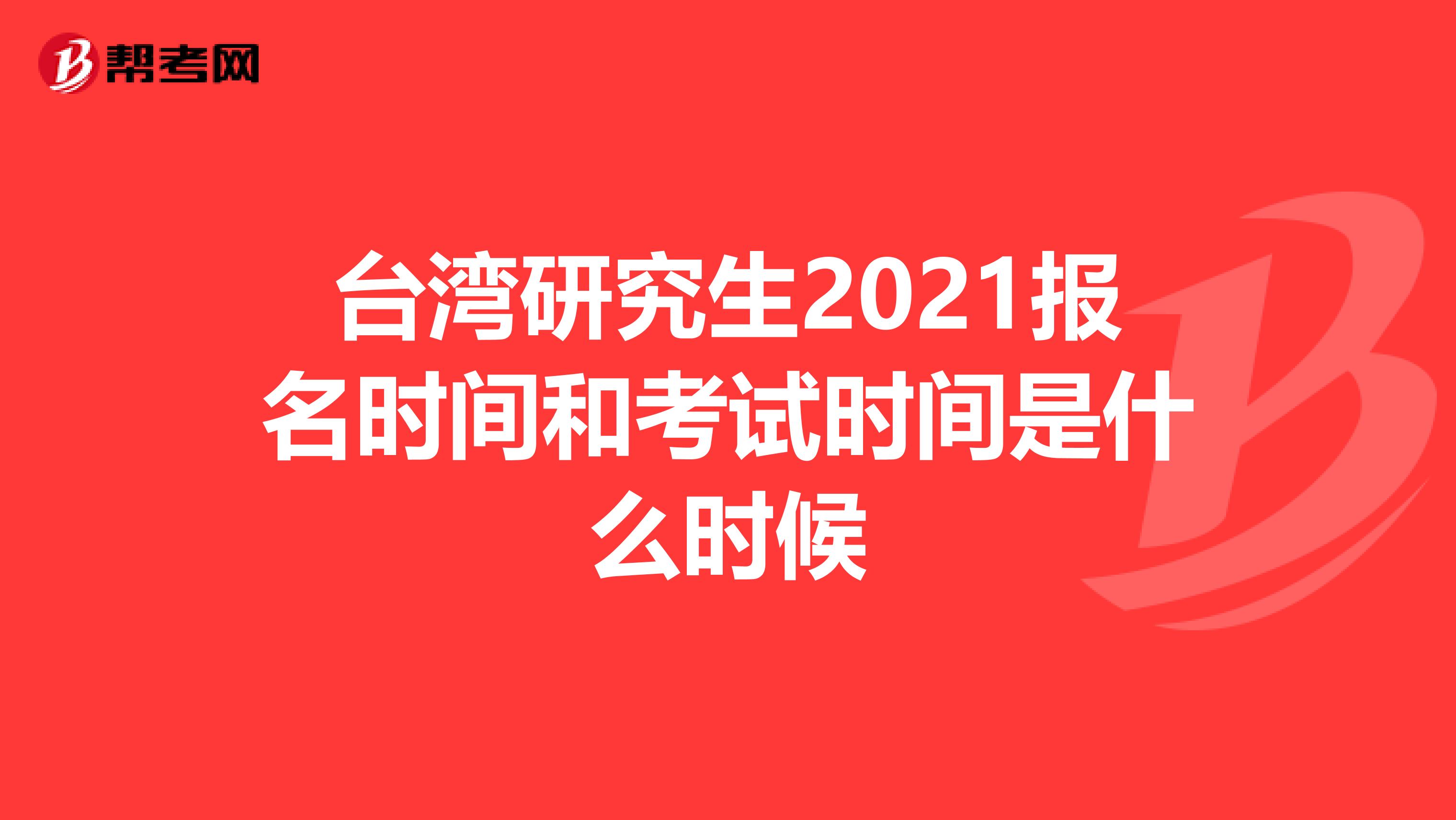 台湾研究生2021报名时间和考试时间是什么时候