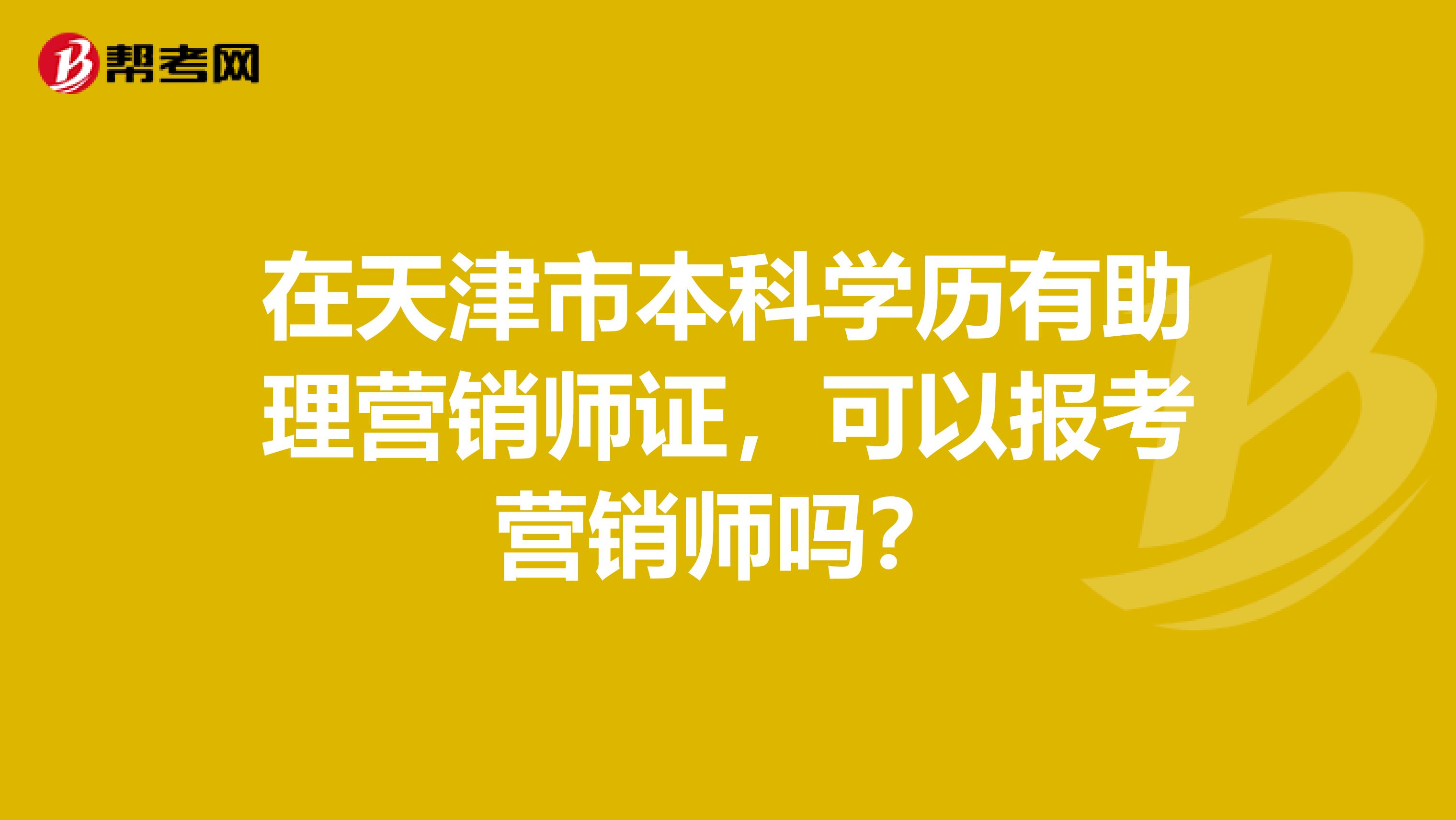 在天津市本科学历有助理营销师证，可以报考营销师吗？