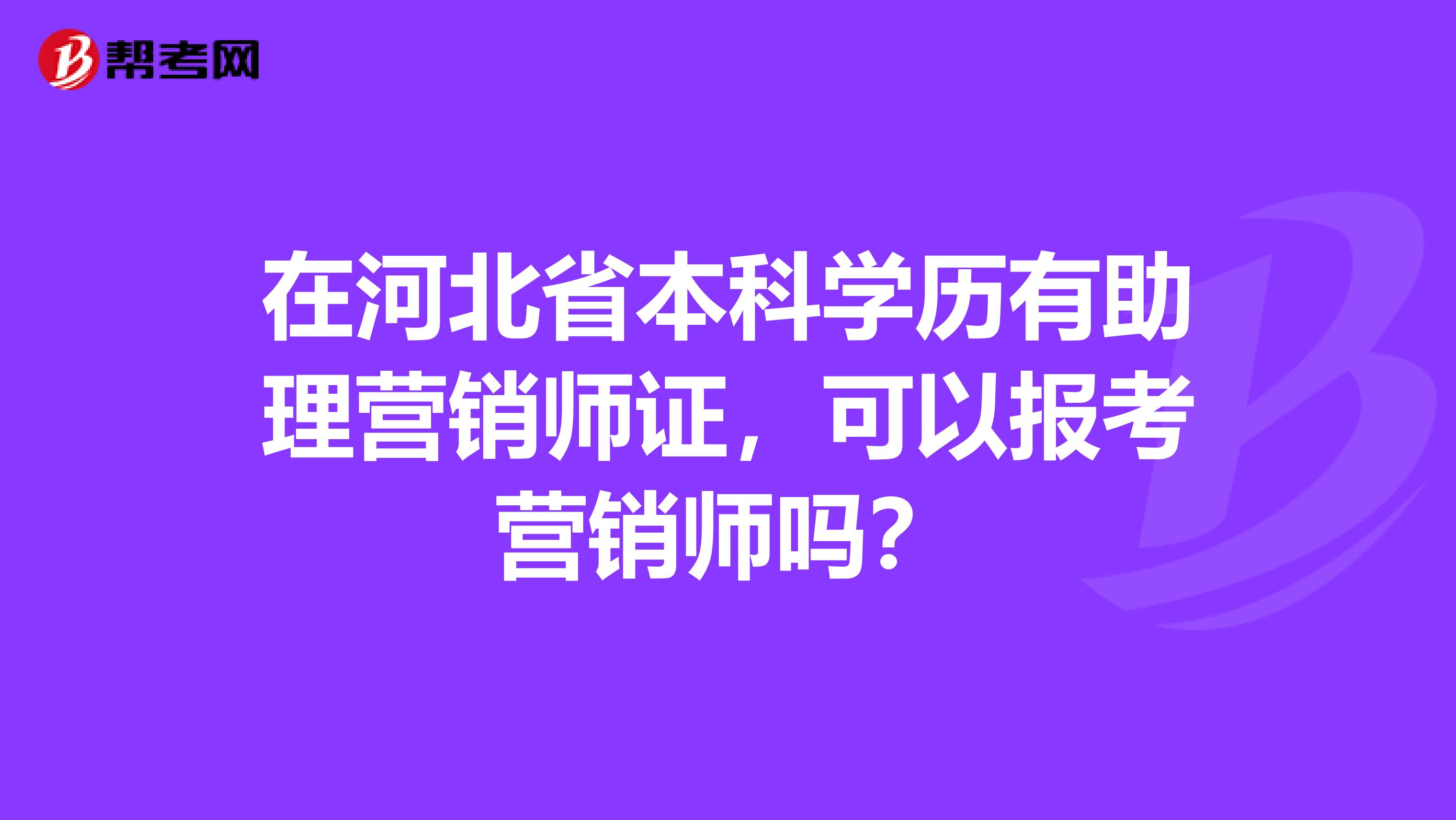 在河北省本科学历有助理营销师证，可以报考营销师吗？