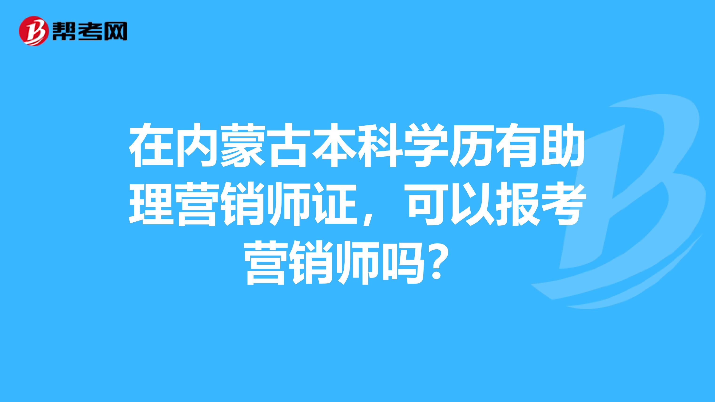 在内蒙古本科学历有助理营销师证，可以报考营销师吗？