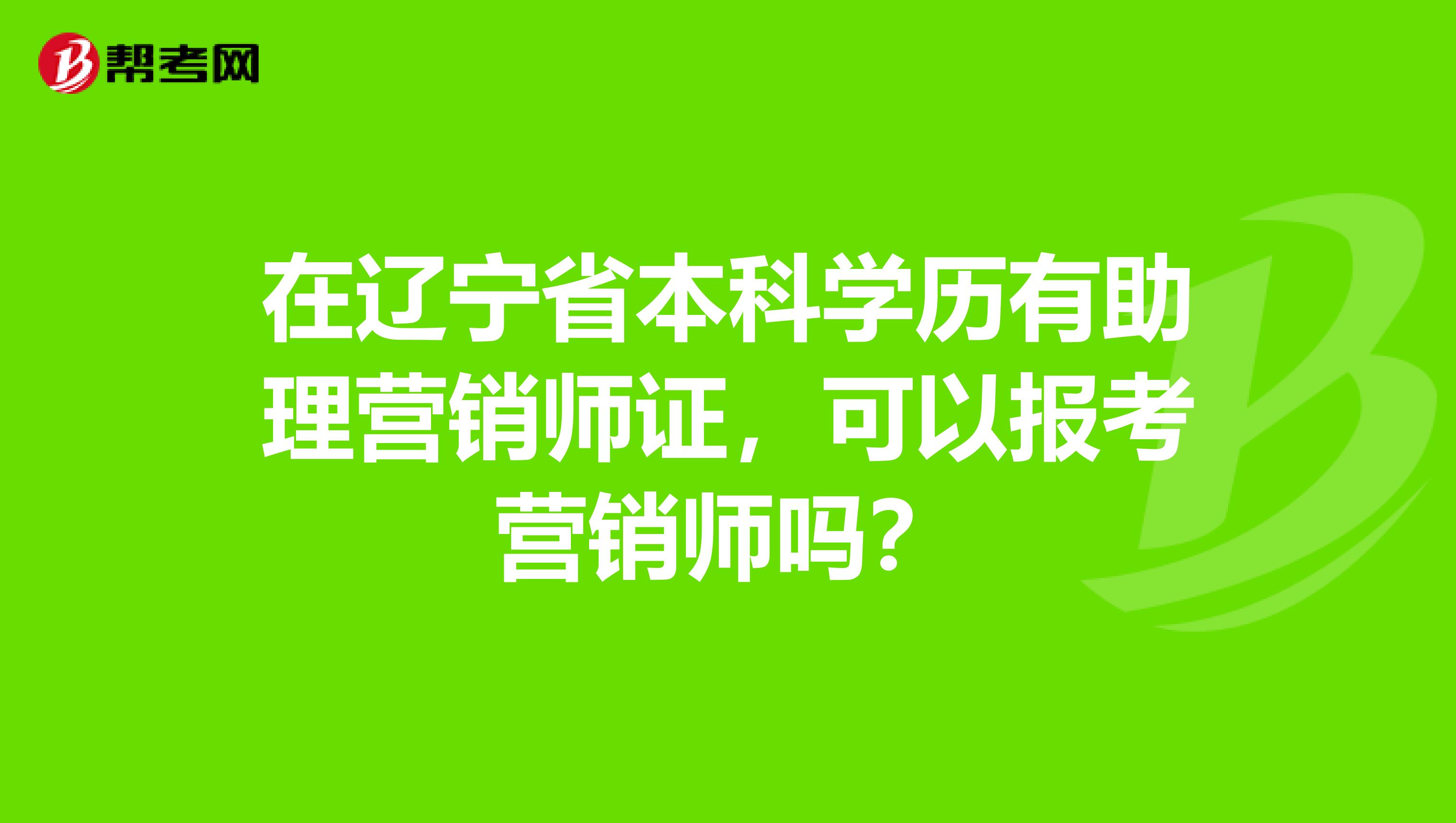 在辽宁省本科学历有助理营销师证，可以报考营销师吗？