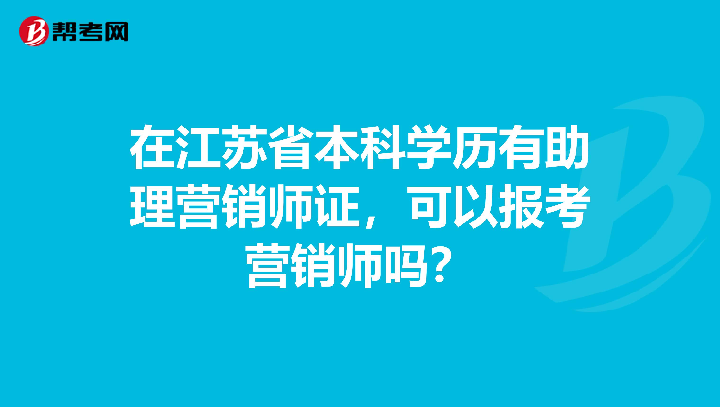 在江苏省本科学历有助理营销师证，可以报考营销师吗？