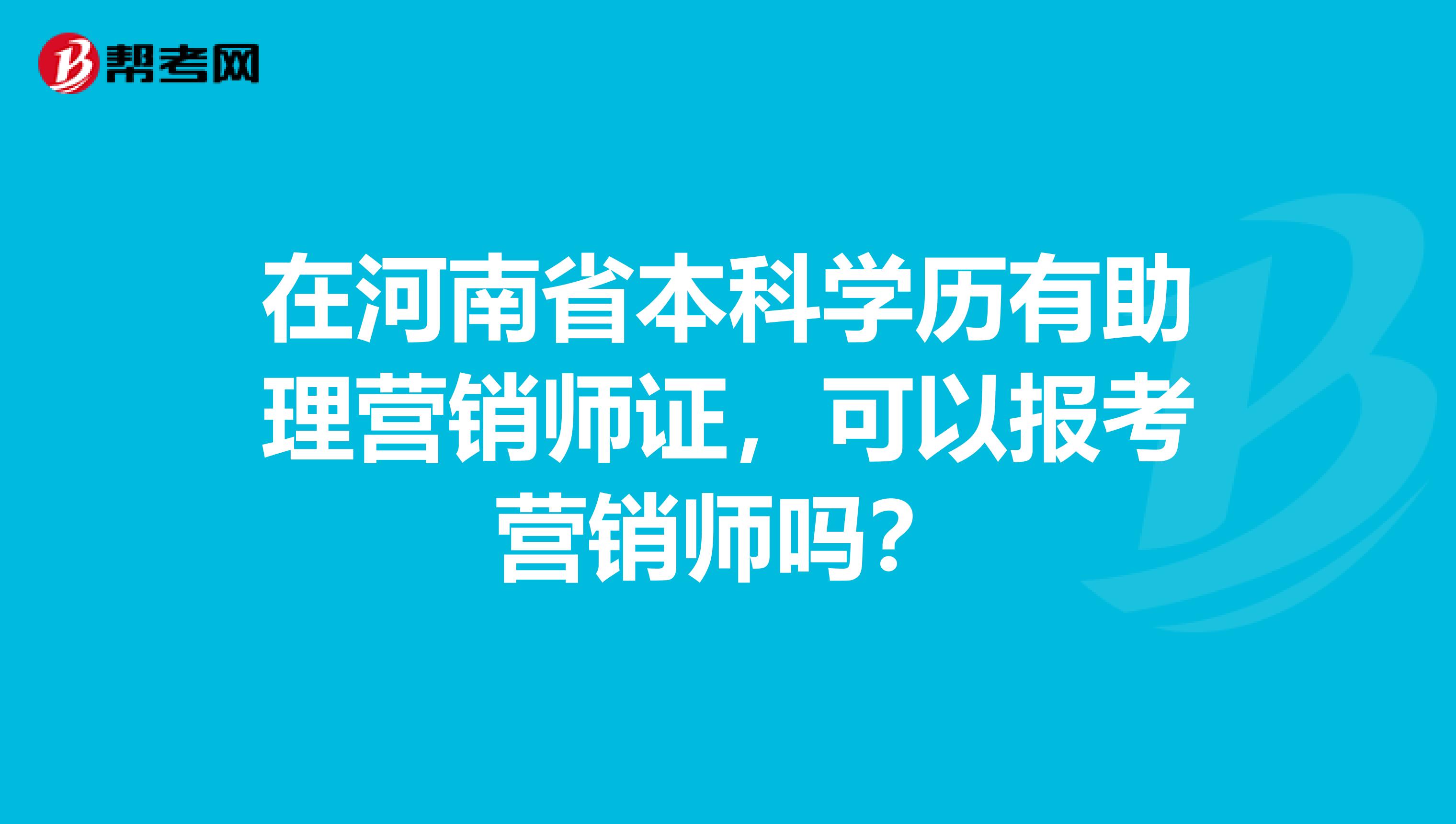 在河南省本科学历有助理营销师证，可以报考营销师吗？