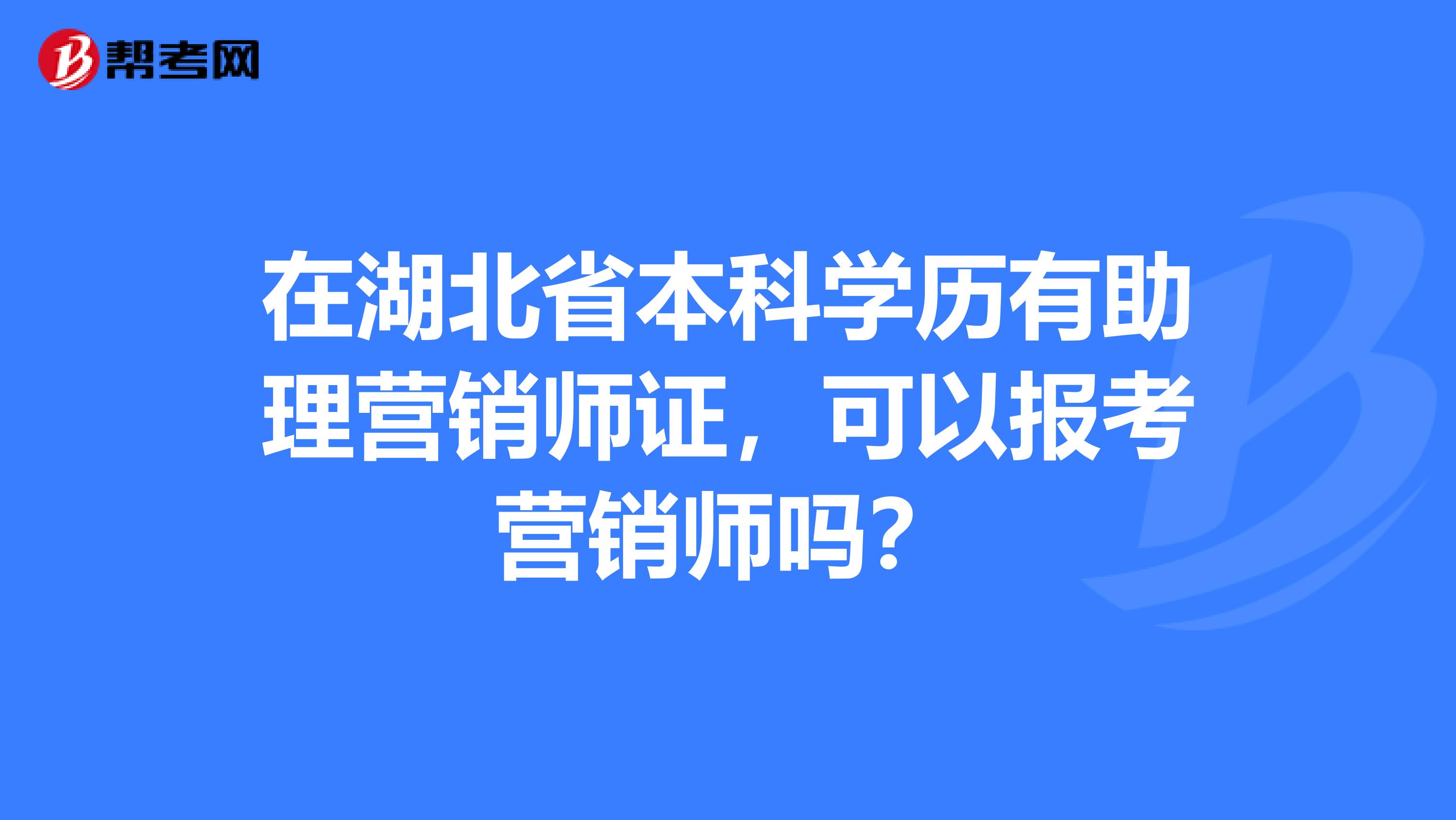 在湖北省本科学历有助理营销师证，可以报考营销师吗？