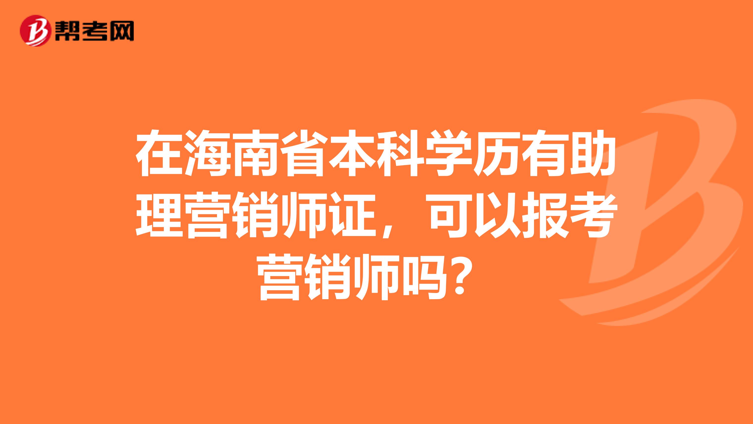 在海南省本科学历有助理营销师证，可以报考营销师吗？