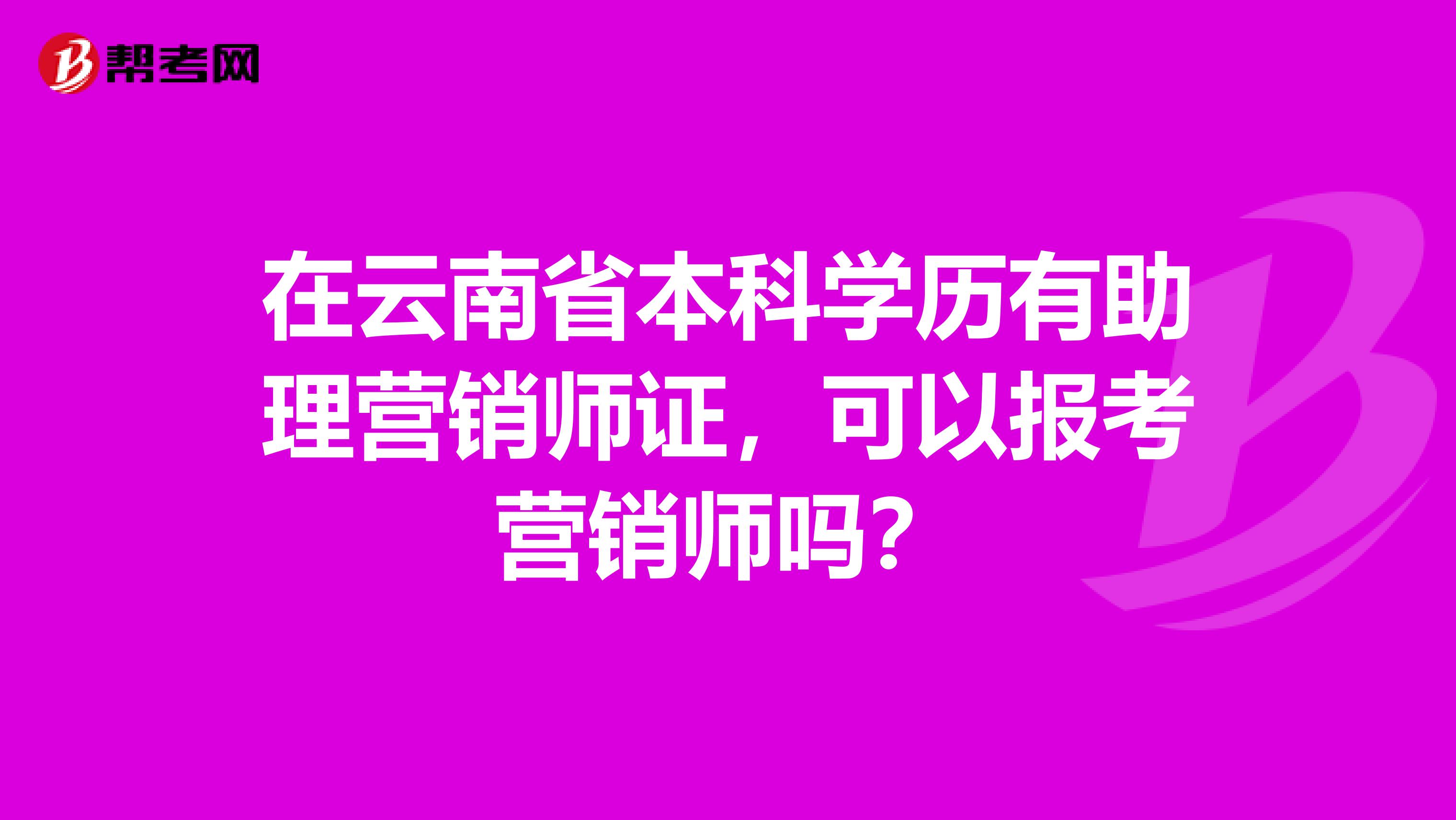 在云南省本科学历有助理营销师证，可以报考营销师吗？