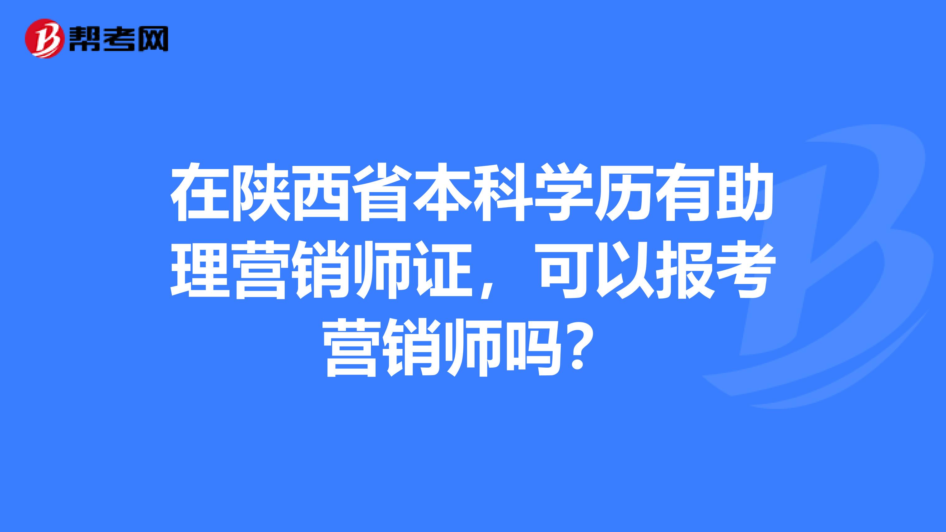 在陕西省本科学历有助理营销师证，可以报考营销师吗？