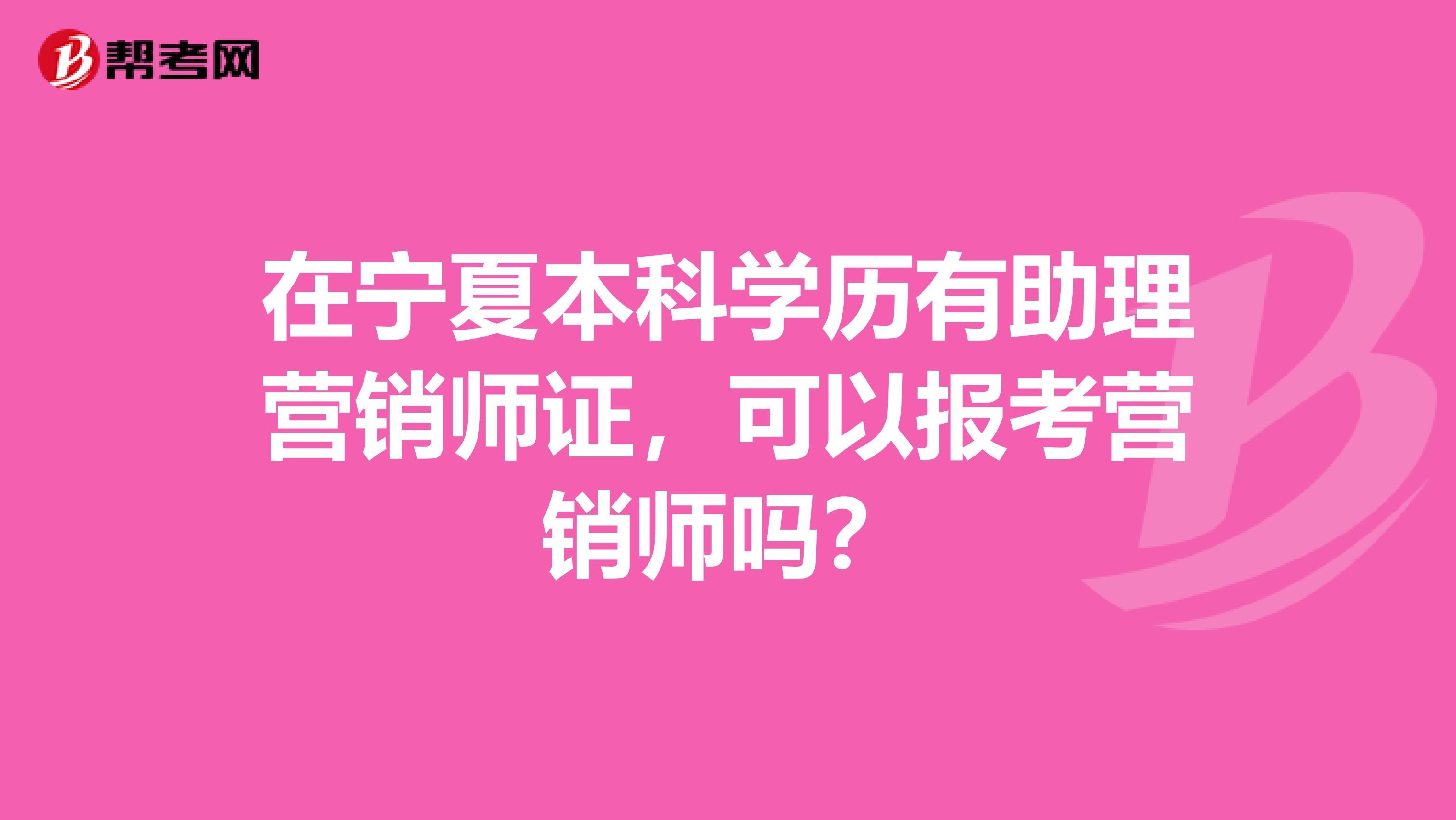 在宁夏本科学历有助理营销师证，可以报考营销师吗？