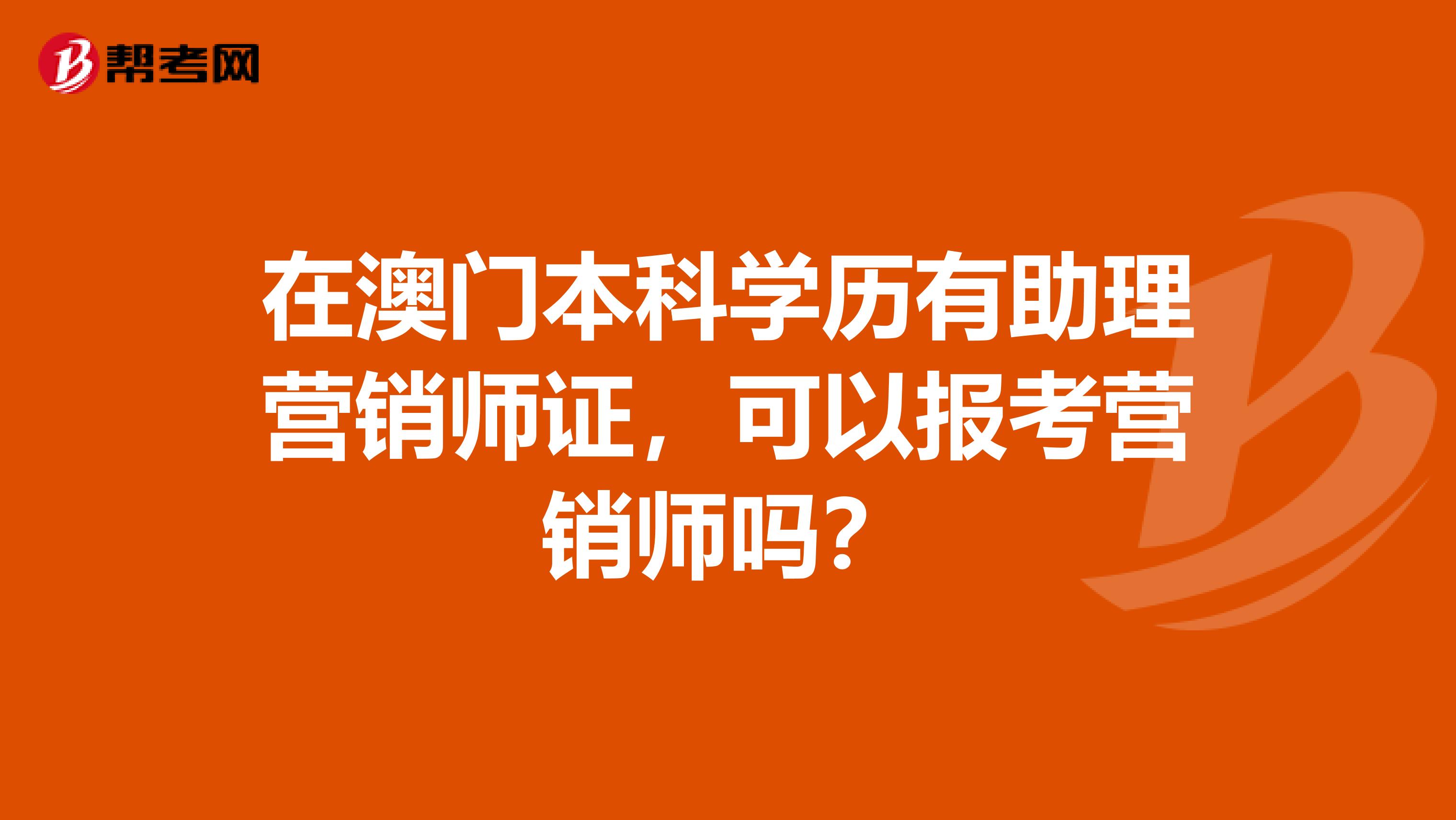 在澳门本科学历有助理营销师证，可以报考营销师吗？