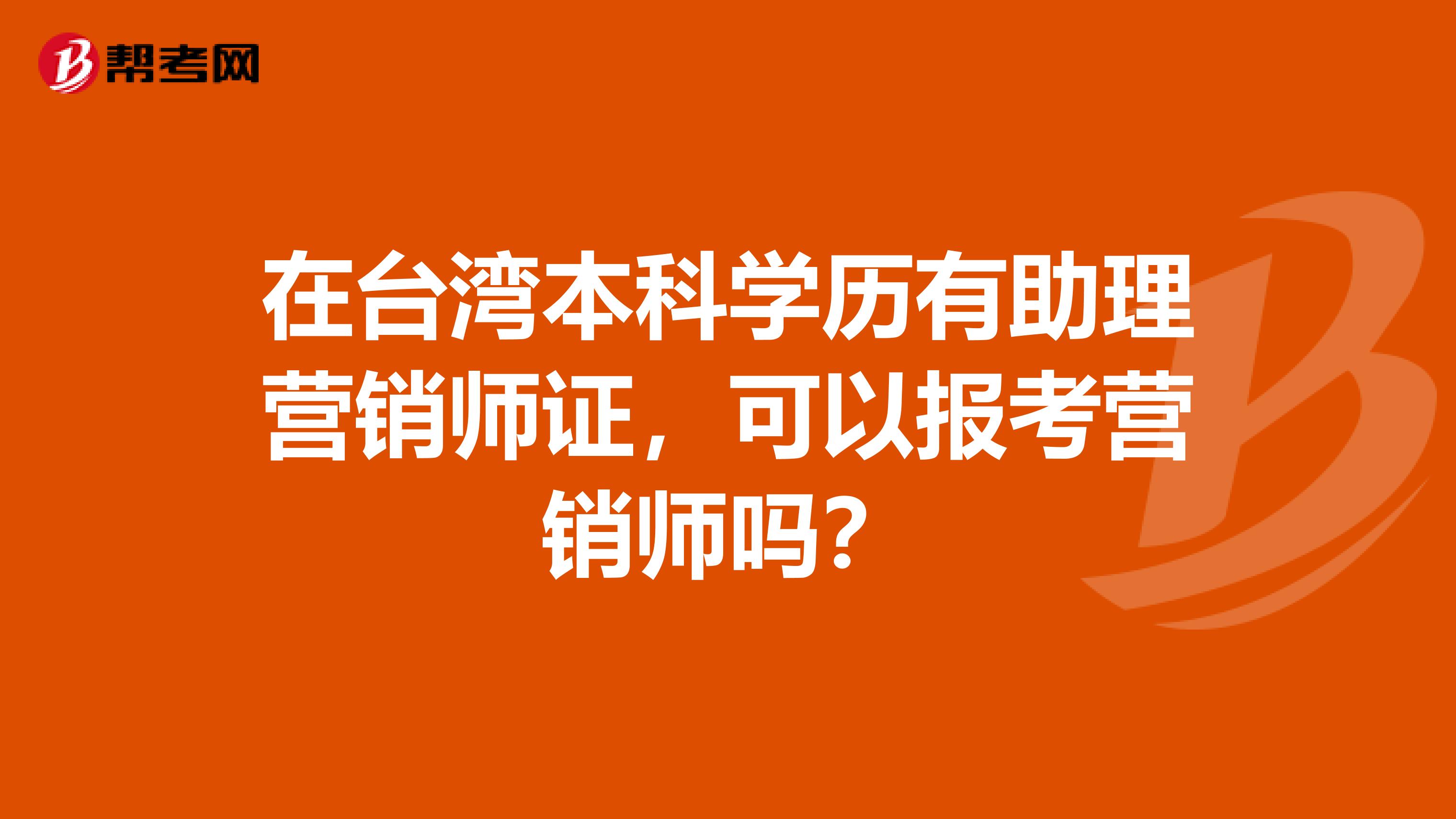 在台湾本科学历有助理营销师证，可以报考营销师吗？