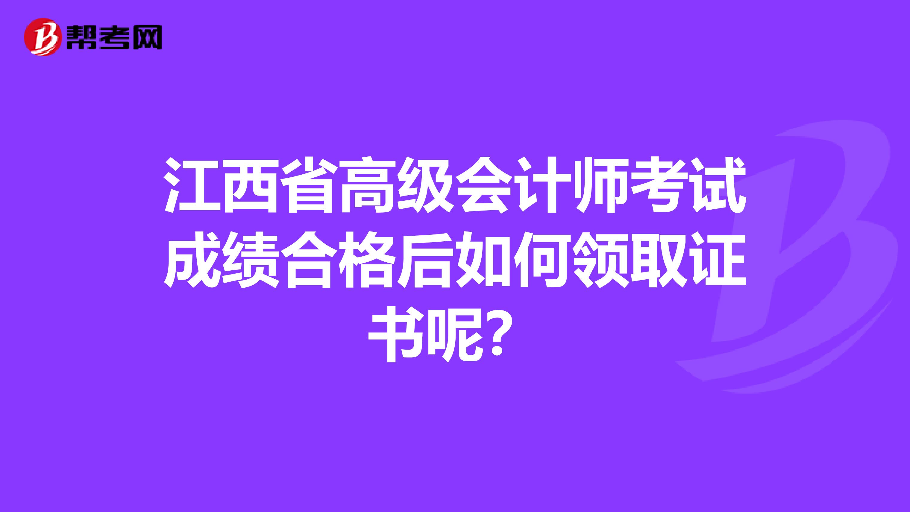 江西省高级会计师考试成绩合格后如何领取证书呢？