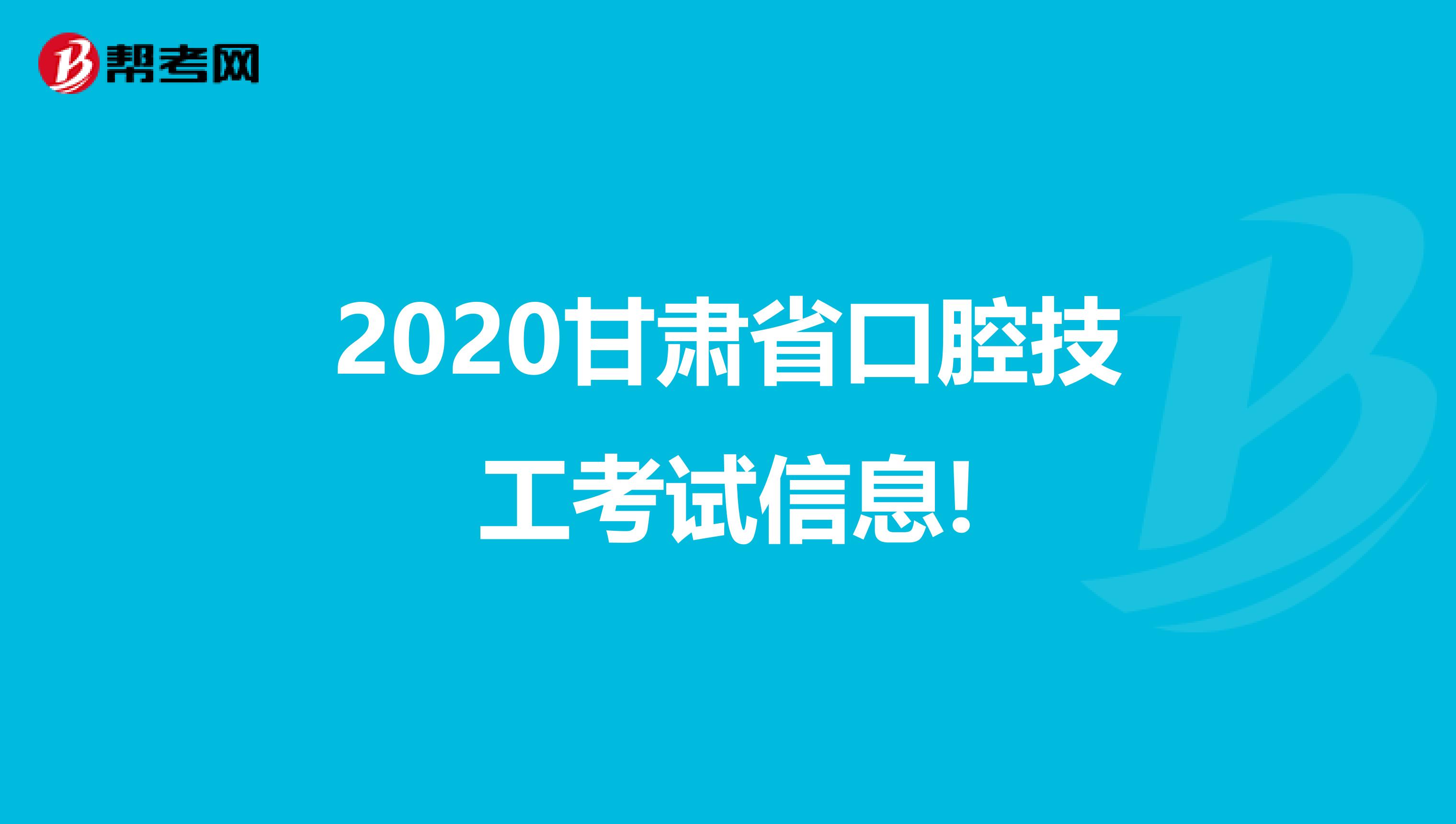 2020甘肃省口腔技工考试信息!