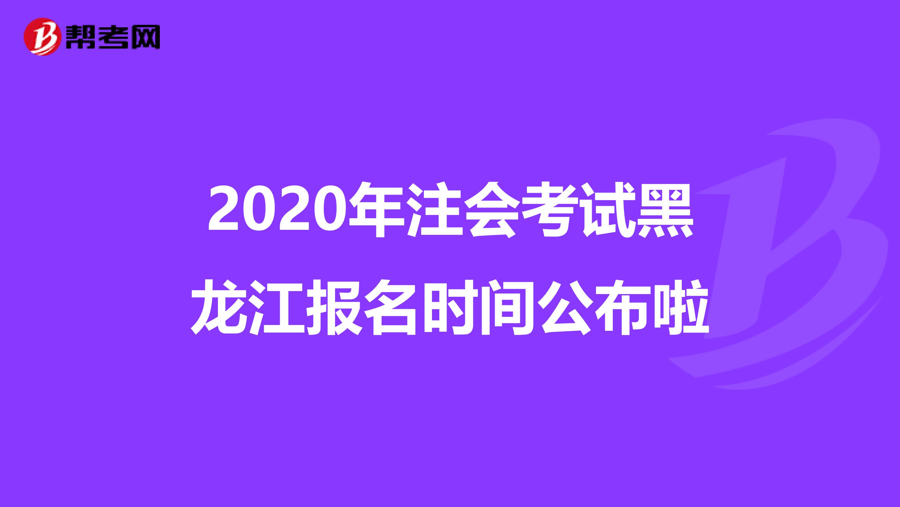 2020年注会考试黑龙江报名时间公布啦