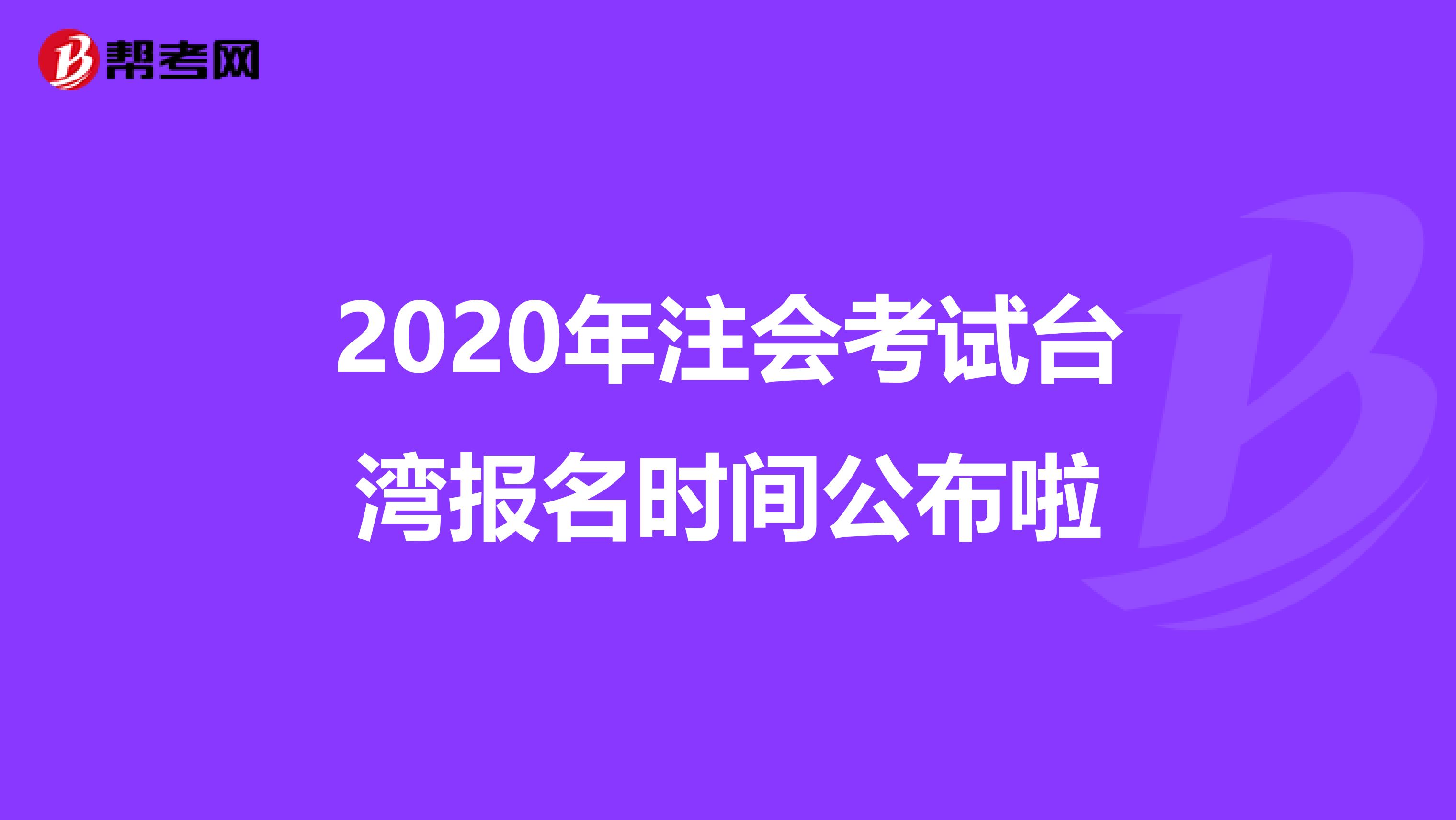 2020年注会考试台湾报名时间公布啦