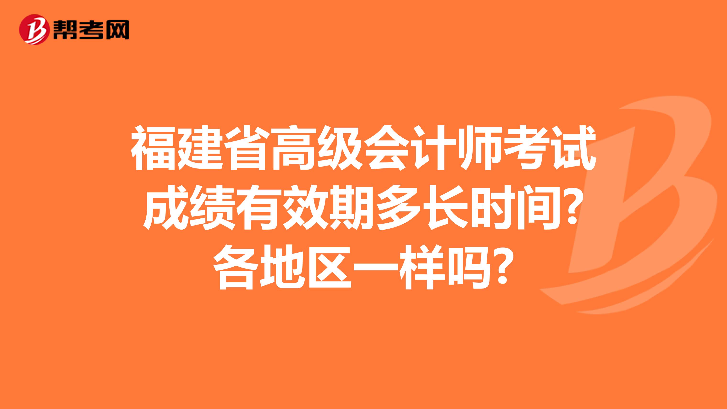 福建省高级会计师考试成绩有效期多长时间?各地区一样吗?