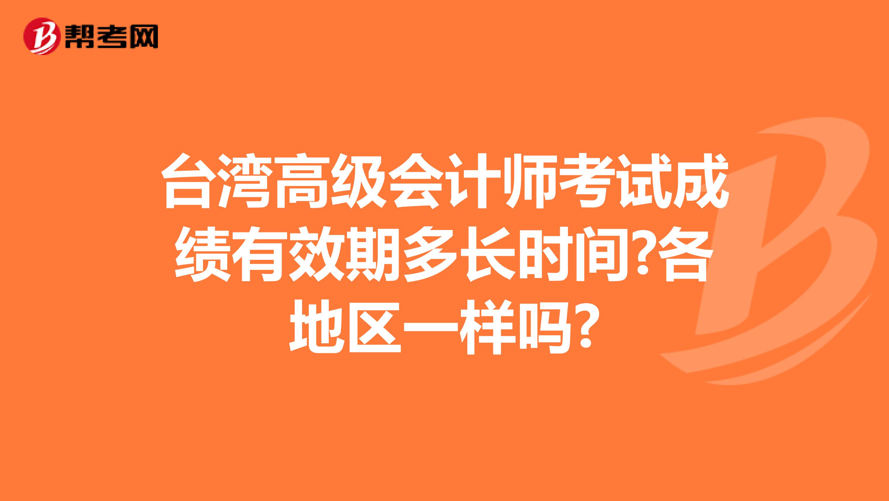 台湾高级会计师考试成绩有效期多长时间?各地区一样吗?