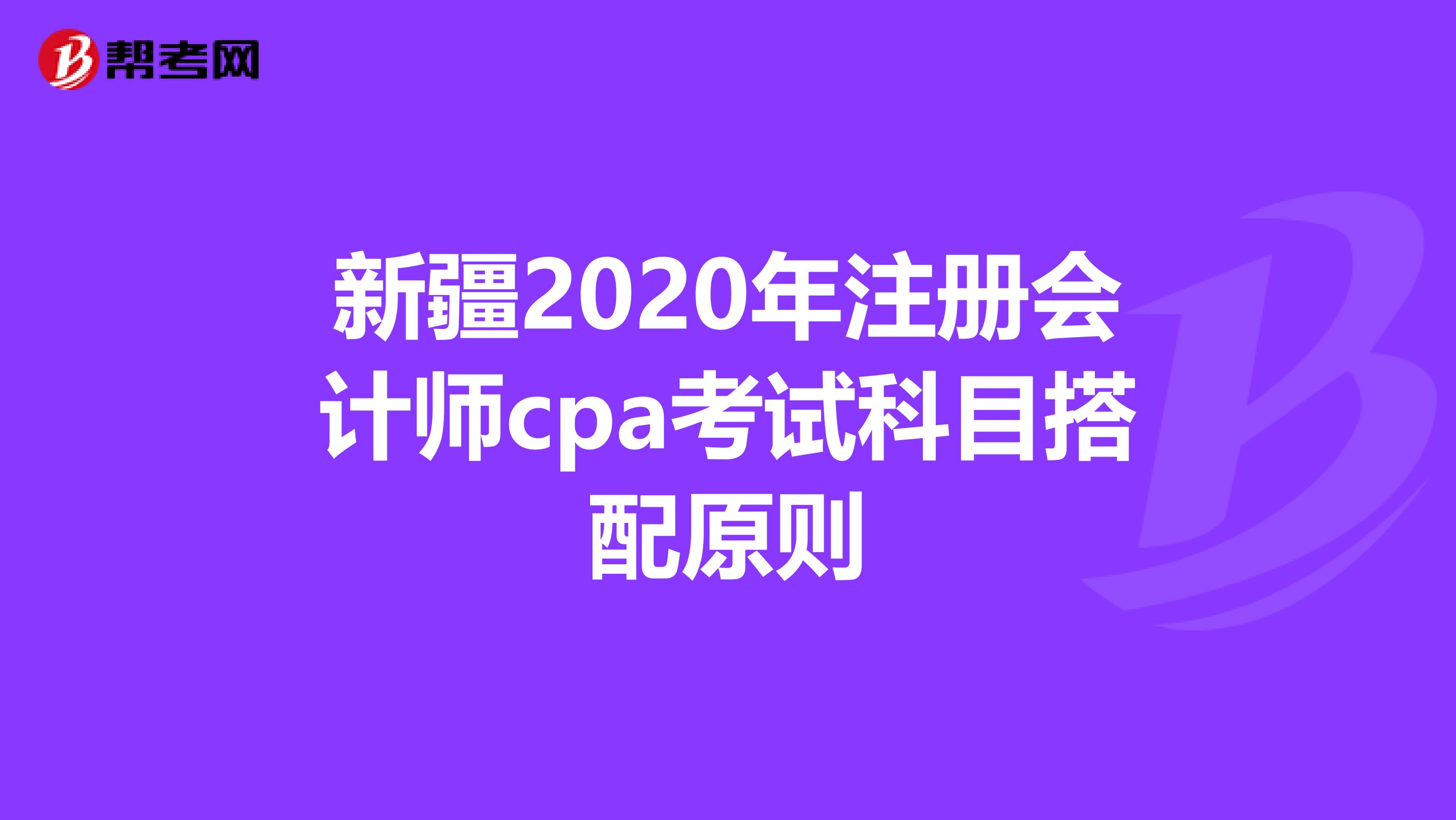 新疆2020年注冊會(huì)計(jì)師cpa考試科目搭配原則
