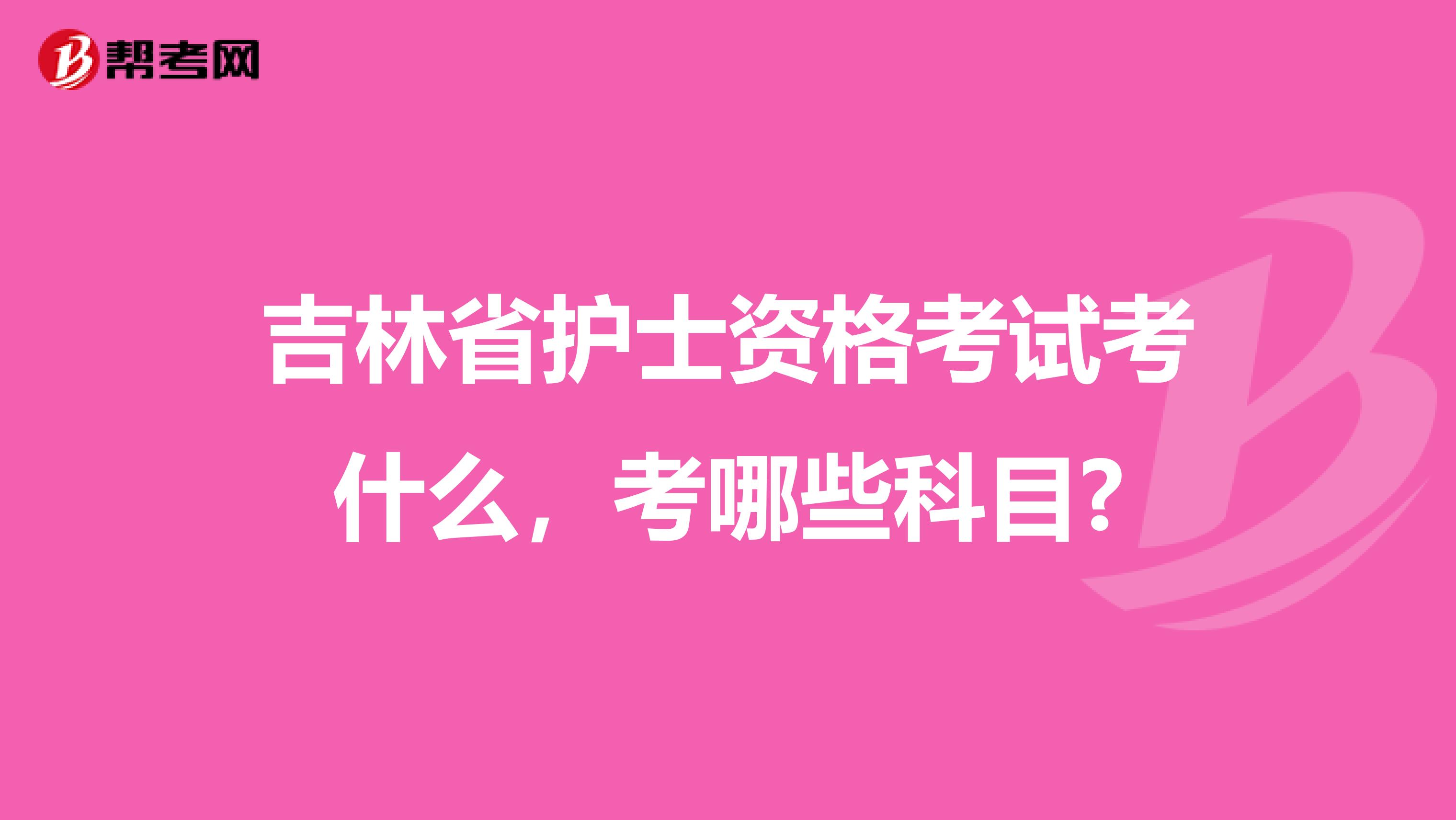 吉林省护士资格考试考什么，考哪些科目?