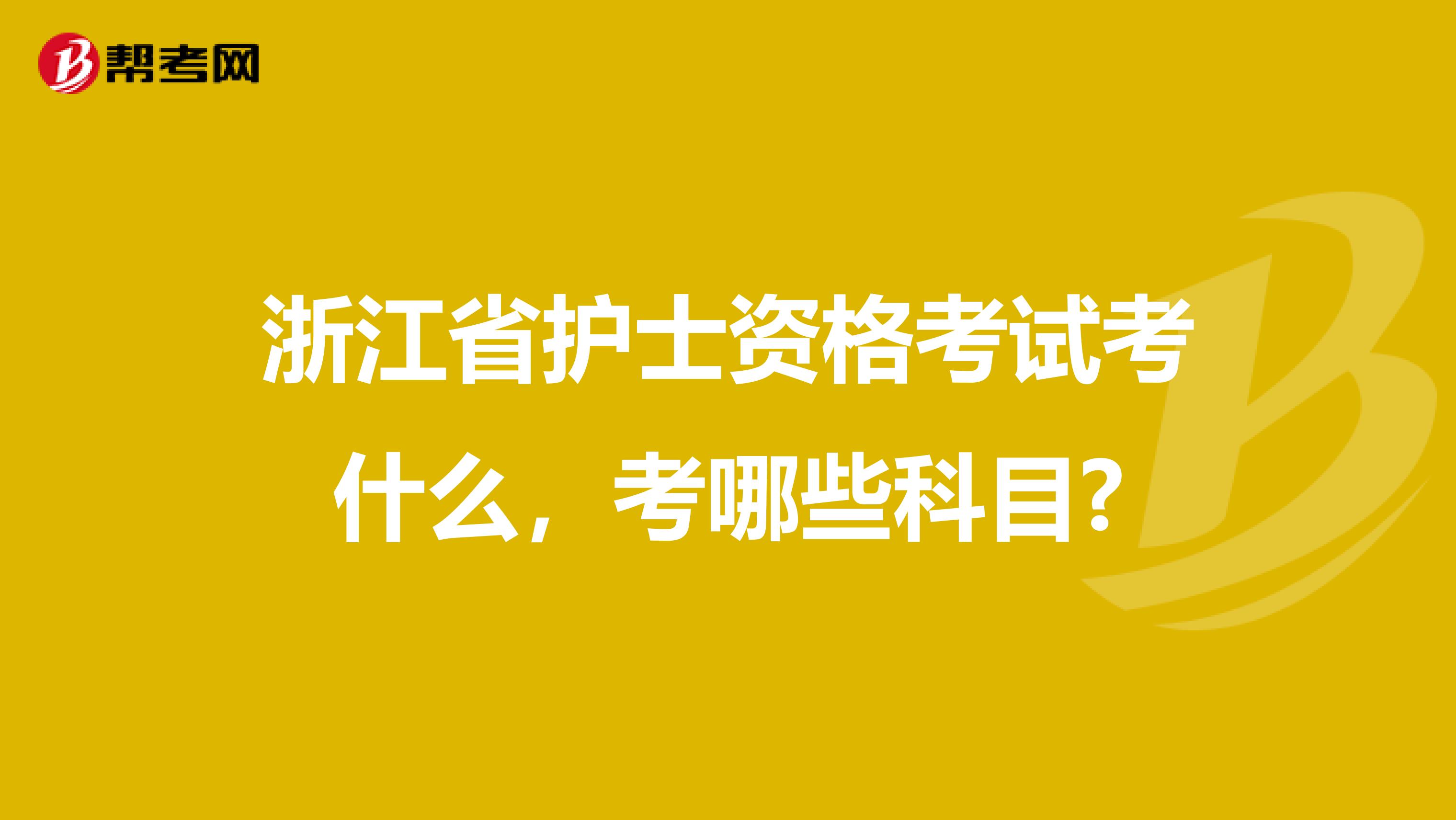 浙江省护士资格考试考什么，考哪些科目?