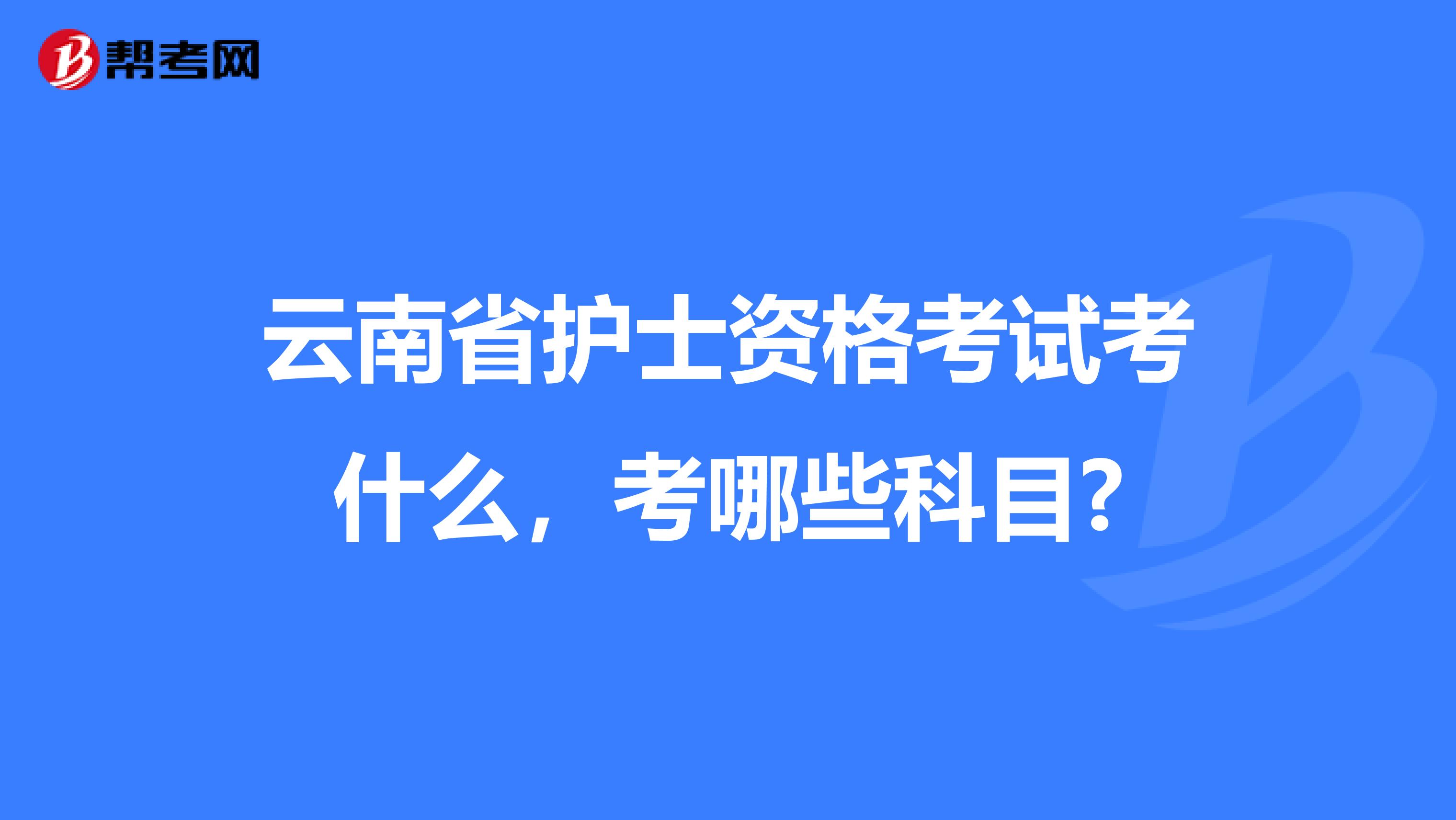 云南省护士资格考试考什么，考哪些科目?