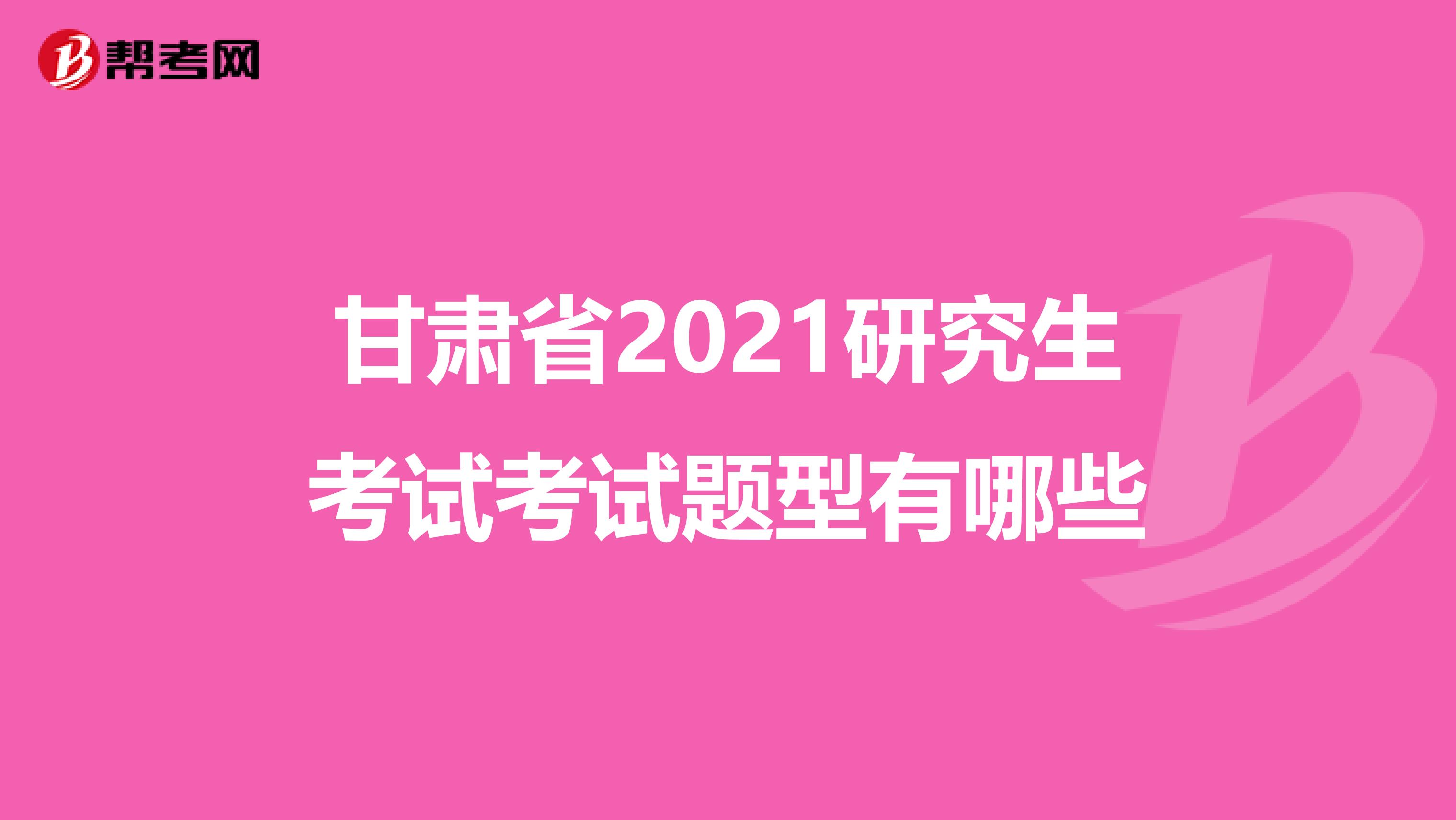甘肃省2021研究生考试考试题型有哪些