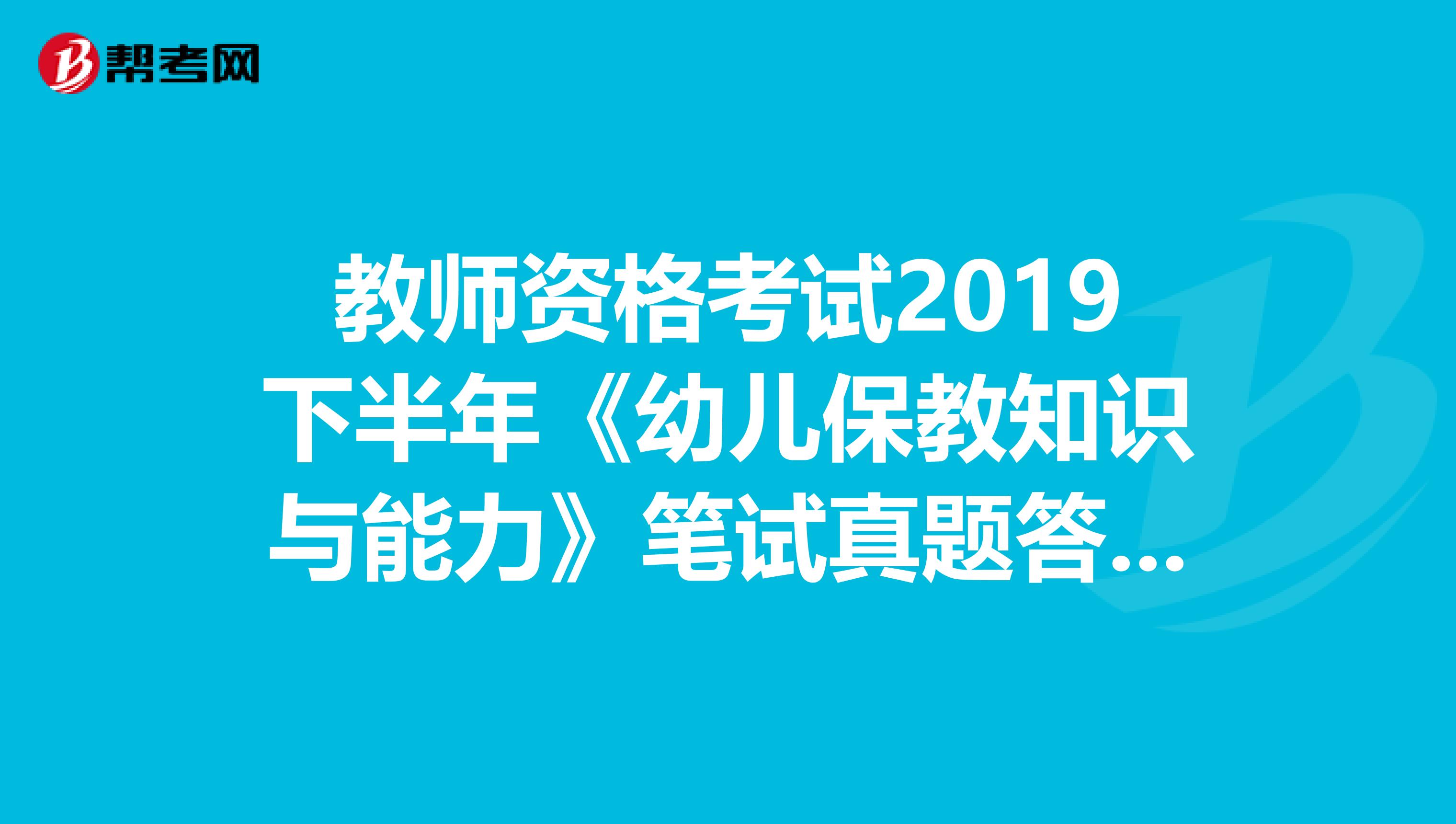 教师资格考试2019下半年《幼儿保教知识与能力》笔试真题答案（1）