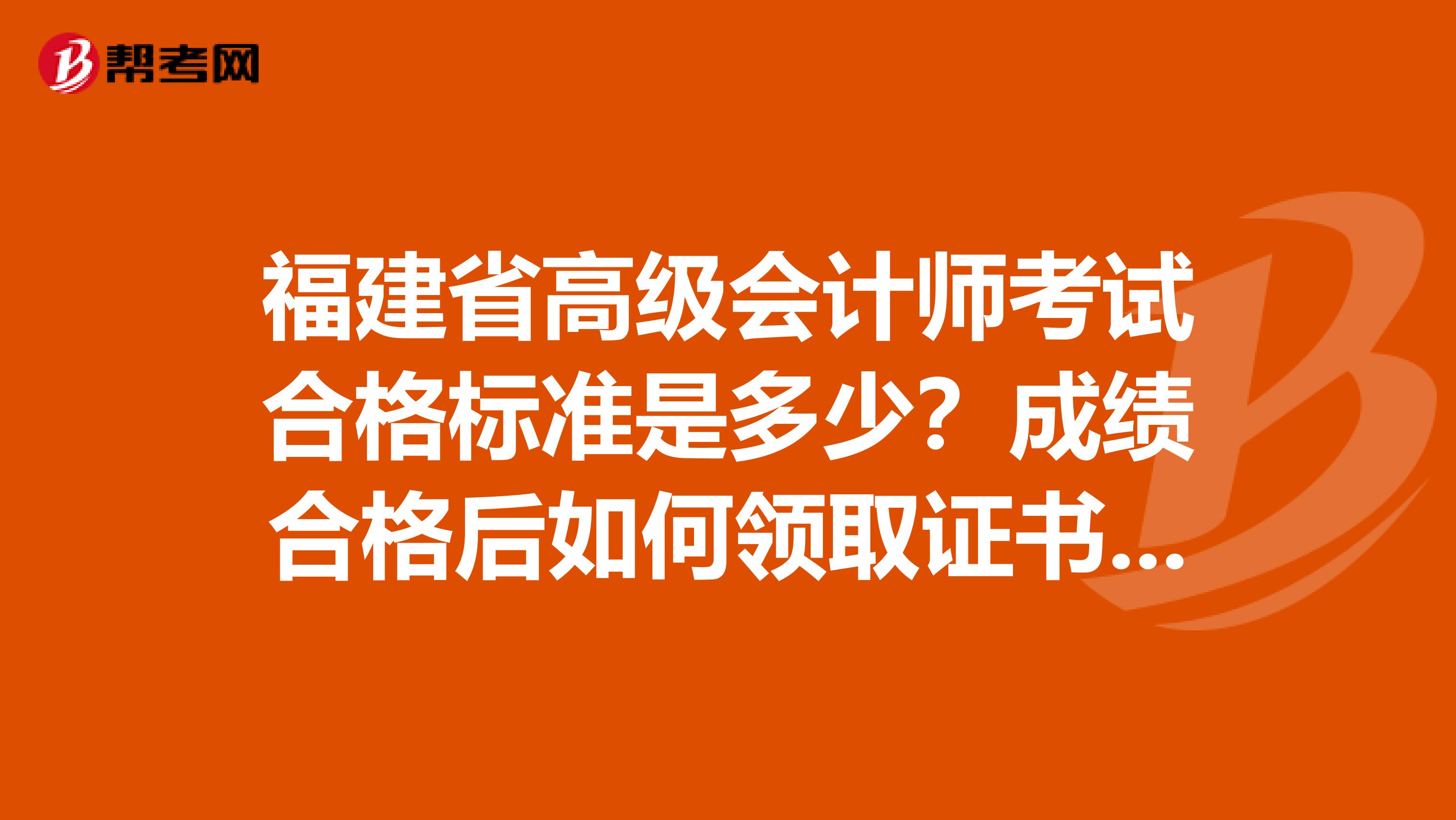 福建省高级会计师考试合格标准是多少？成绩合格后如何领取证书呢？
