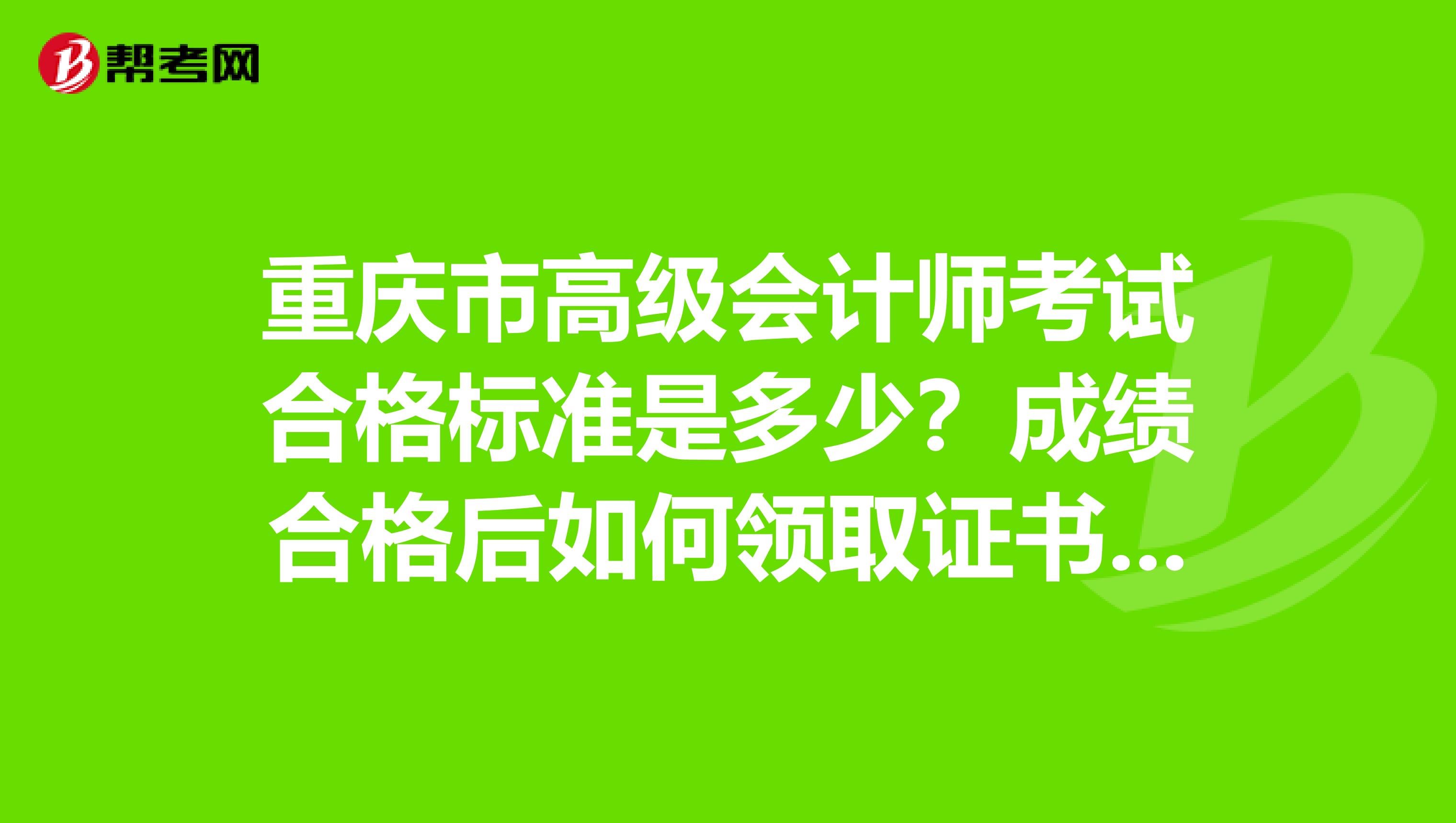 重庆市高级会计师考试合格标准是多少？成绩合格后如何领取证书呢？