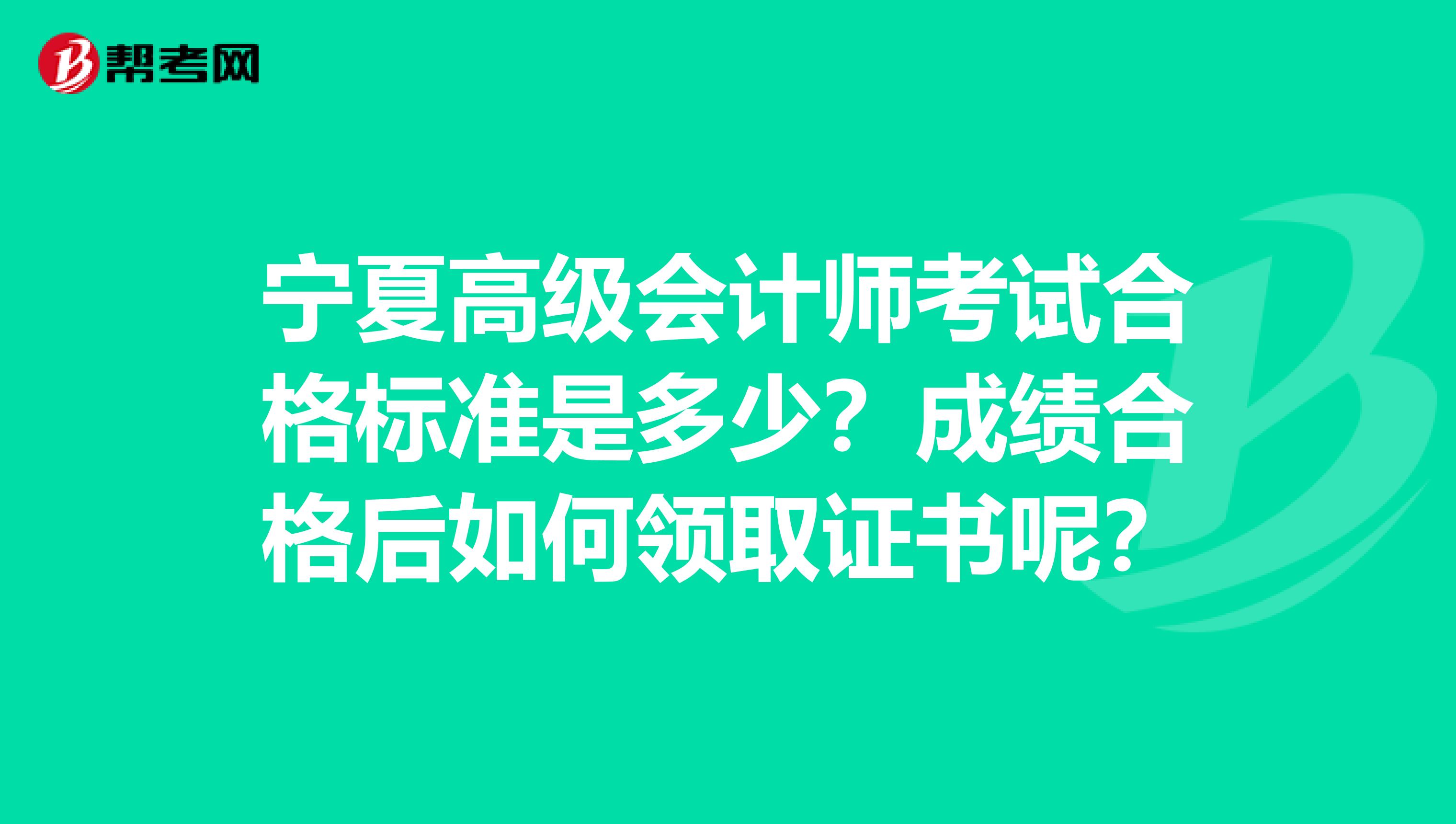 宁夏高级会计师考试合格标准是多少？成绩合格后如何领取证书呢？