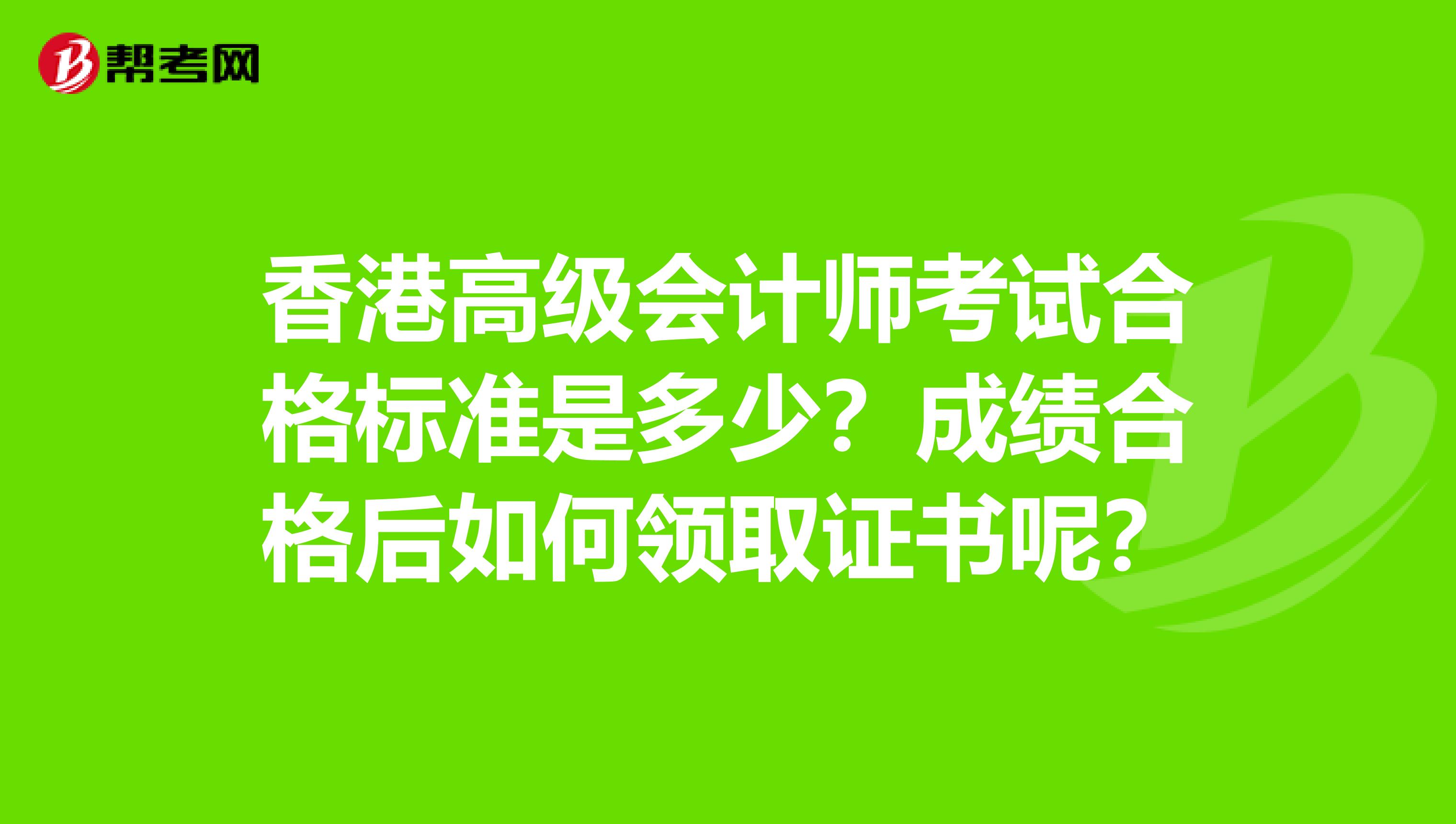 香港高级会计师考试合格标准是多少？成绩合格后如何领取证书呢？