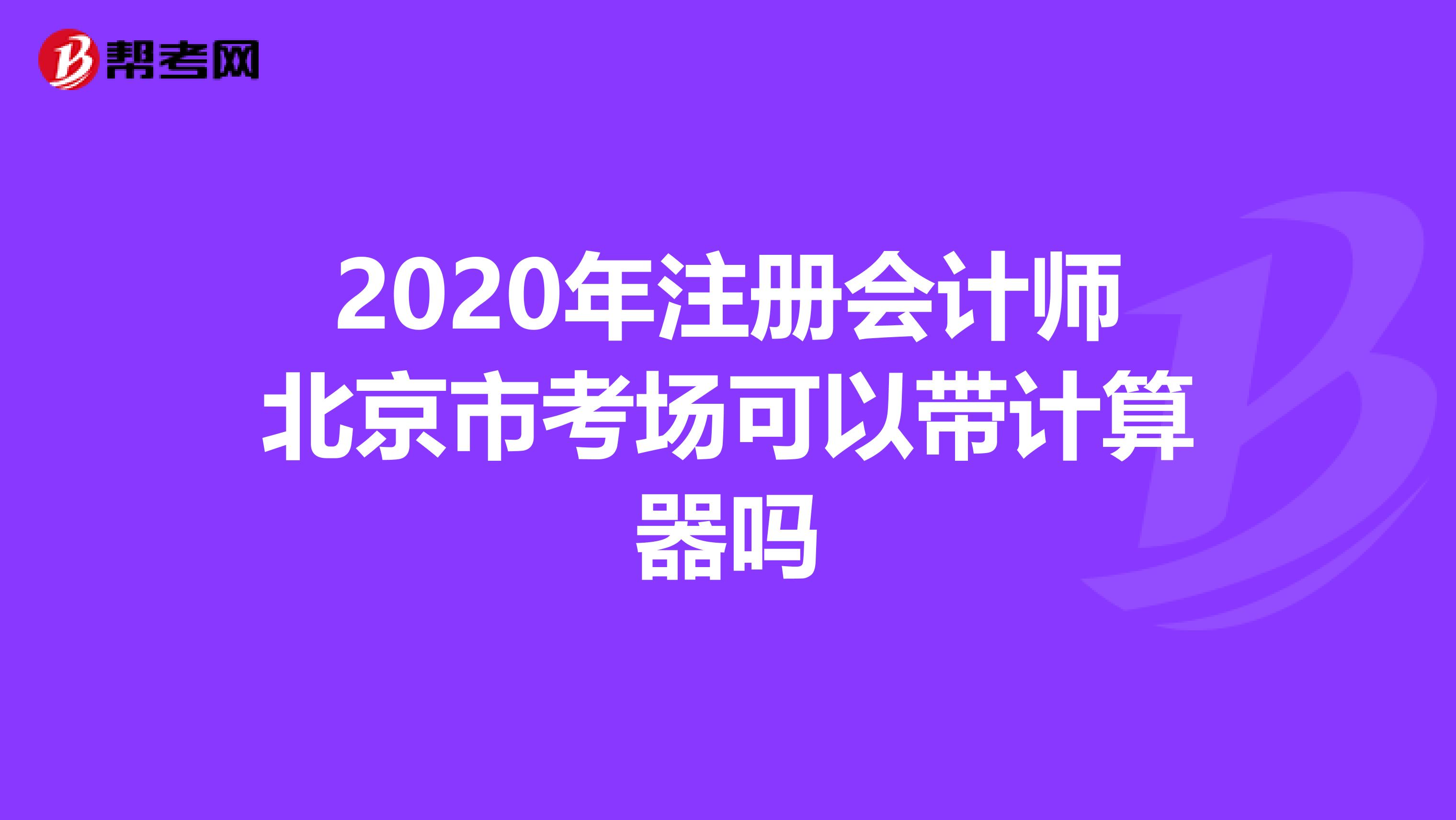 2020年注册会计师北京市考场可以带计算器吗