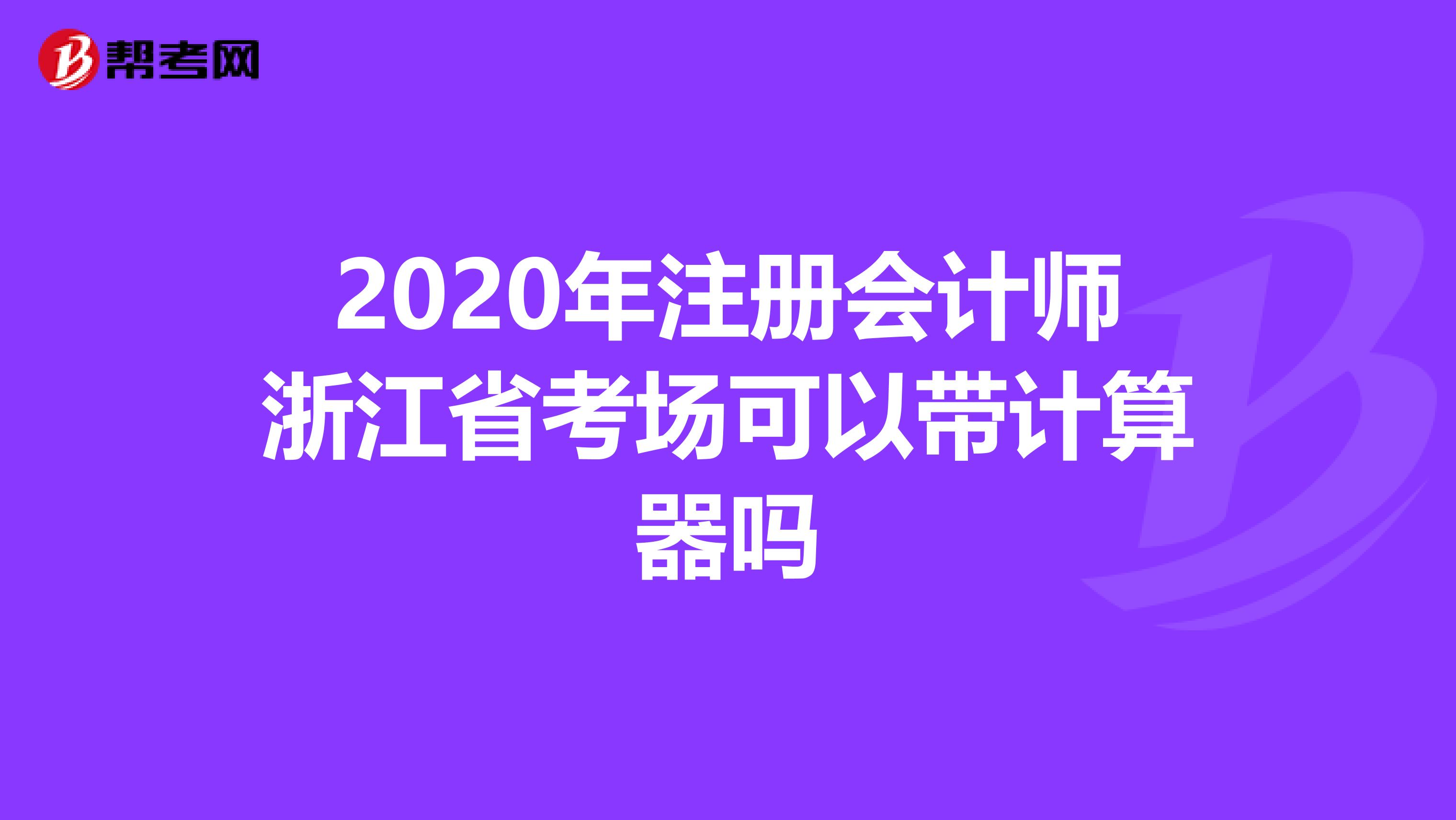 2020年注冊會計師浙江省考場可以帶計算器嗎