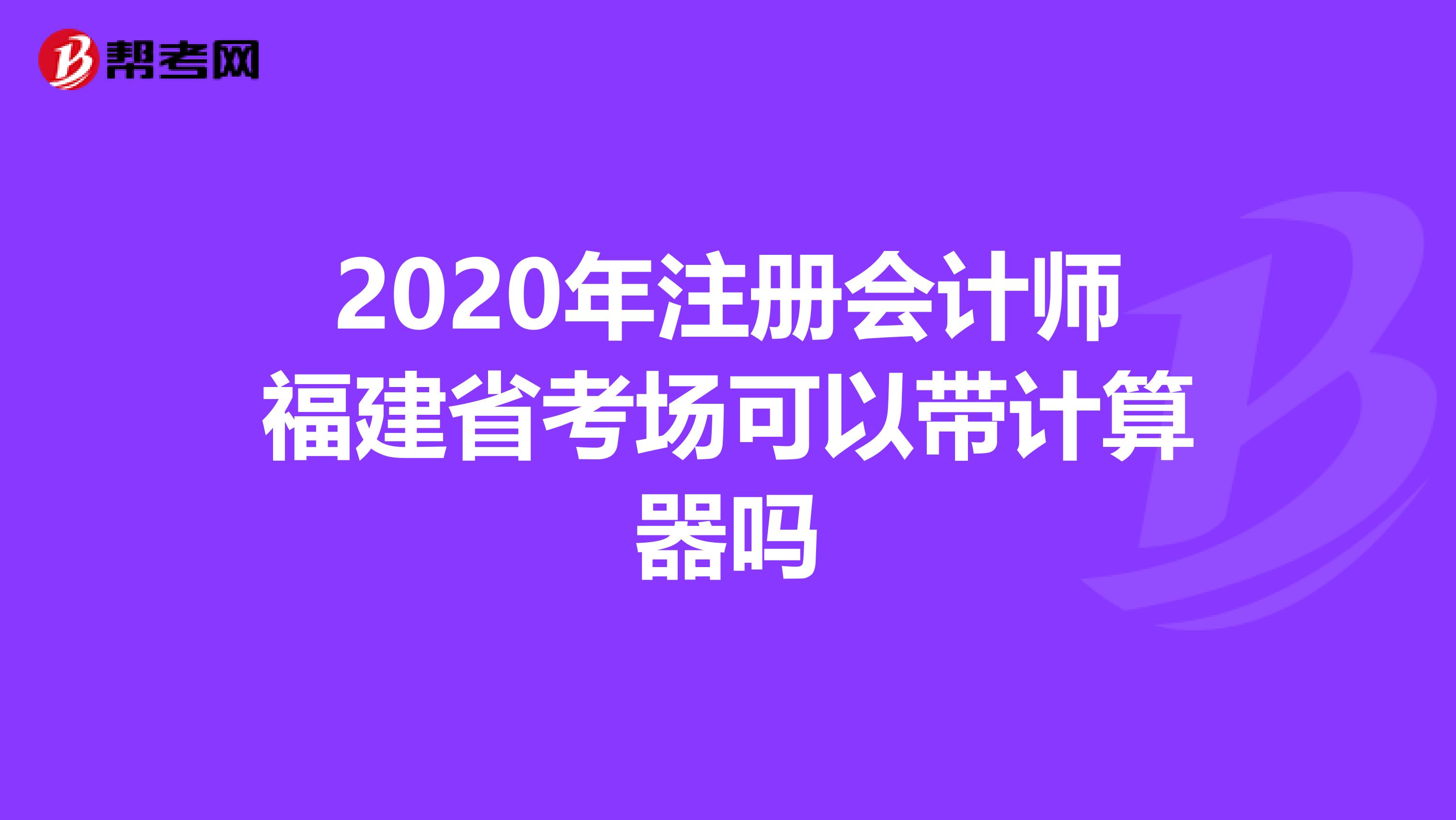 2020年注冊會計師福建省考場可以帶計算器嗎