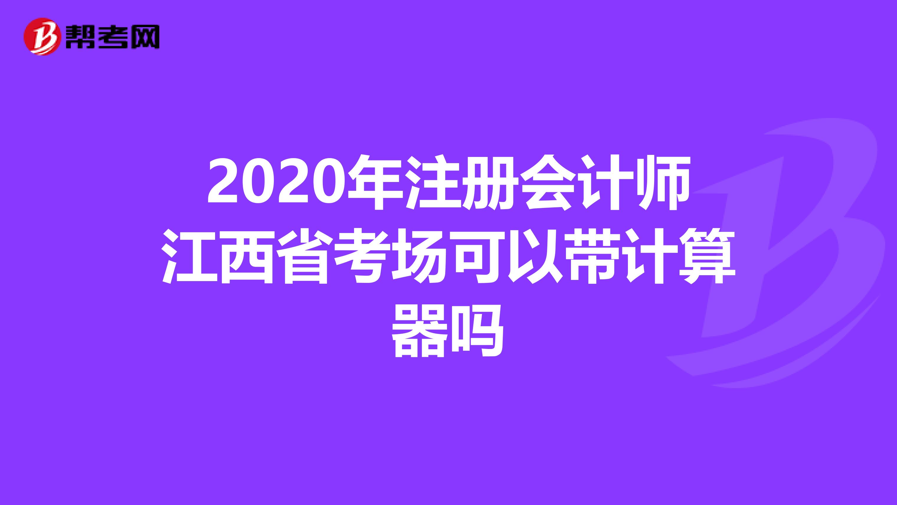 2020年注册会计师江西省考场可以带计算器吗