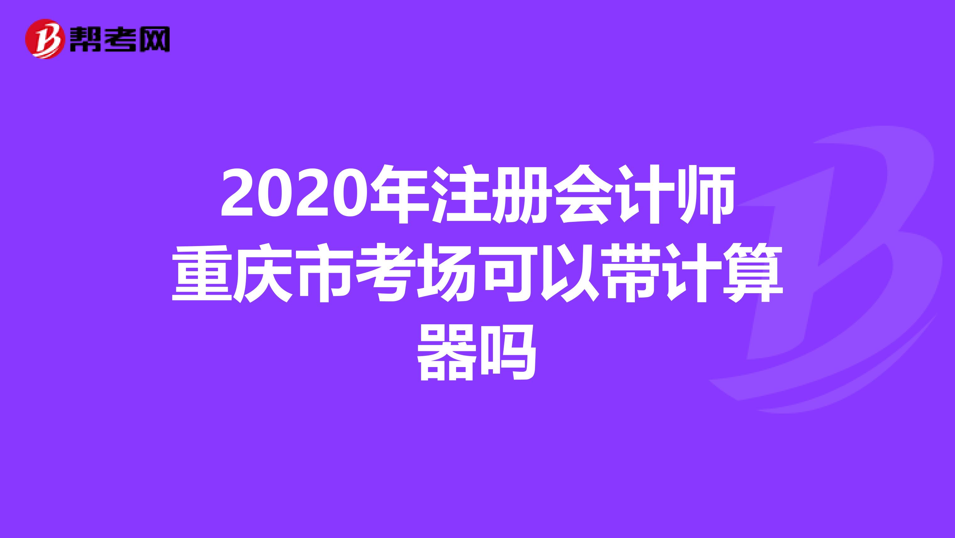 2020年注册会计师重庆市考场可以带计算器吗