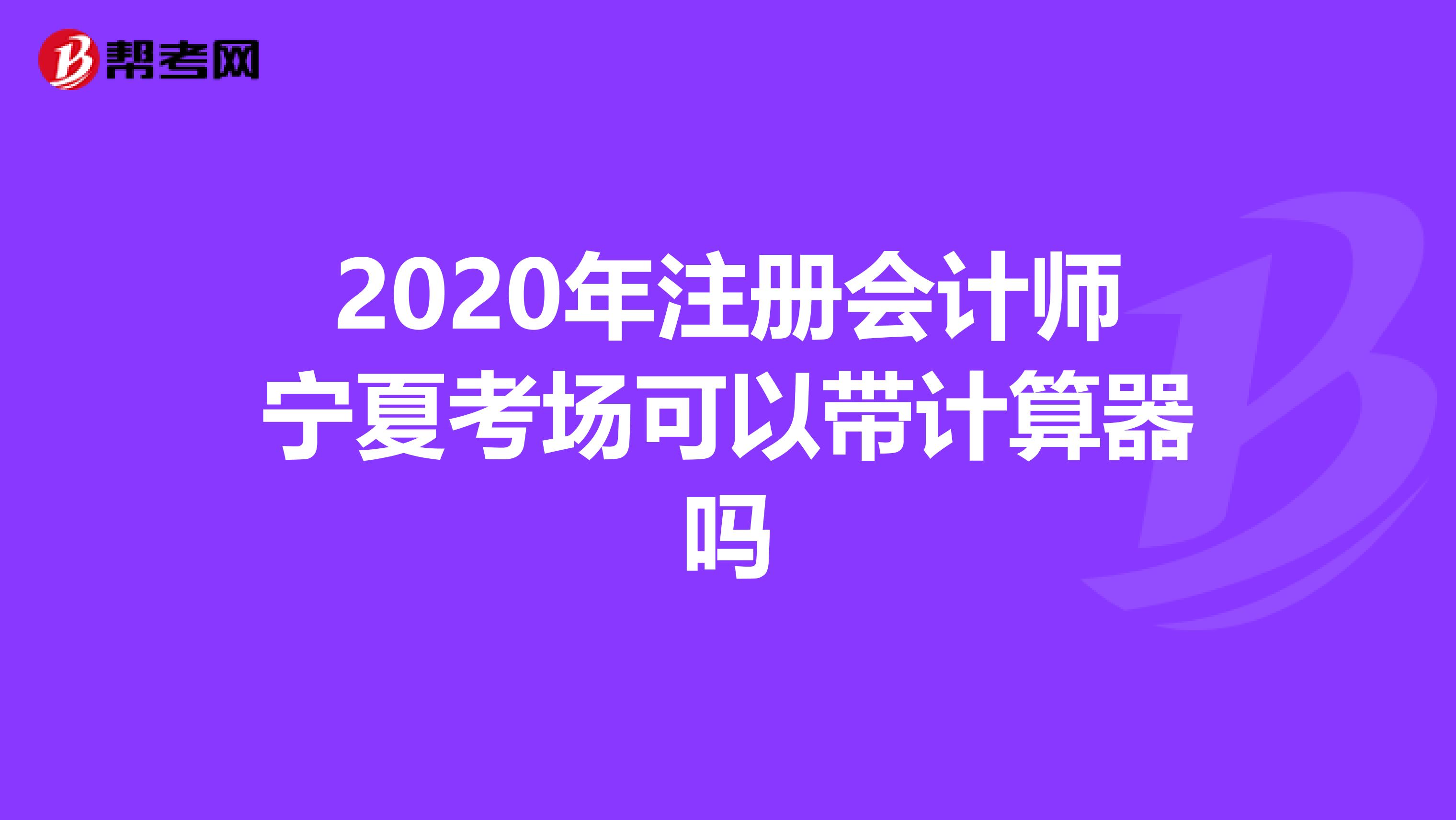 2020年注冊會計師寧夏考場可以帶計算器嗎