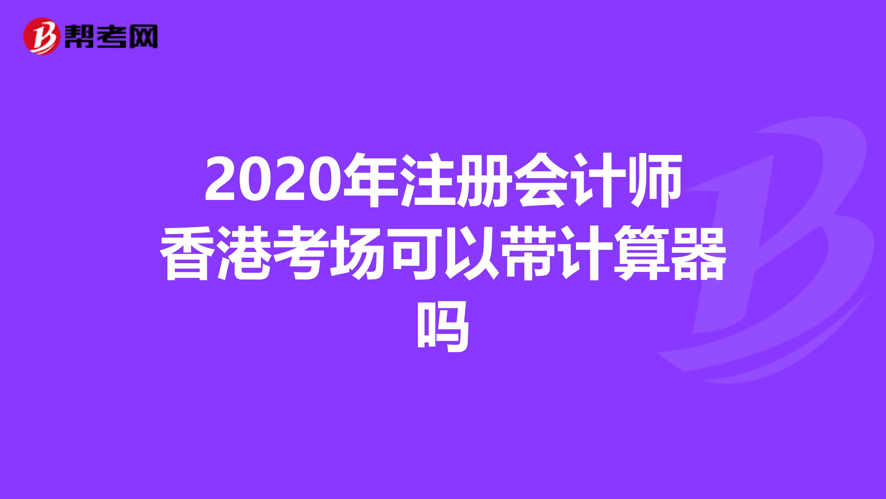 2020年注冊會計師香港考場可以帶計算器嗎