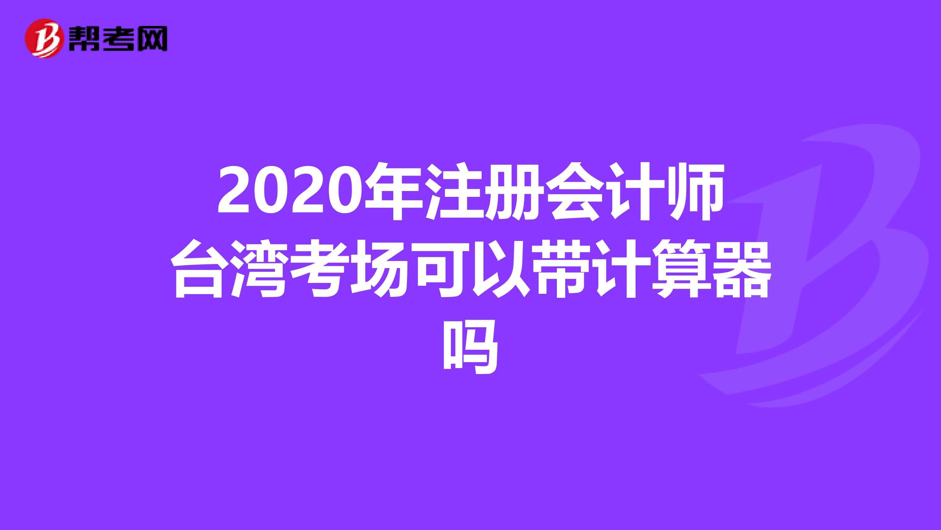 2020年注册会计师台湾考场可以带计算器吗