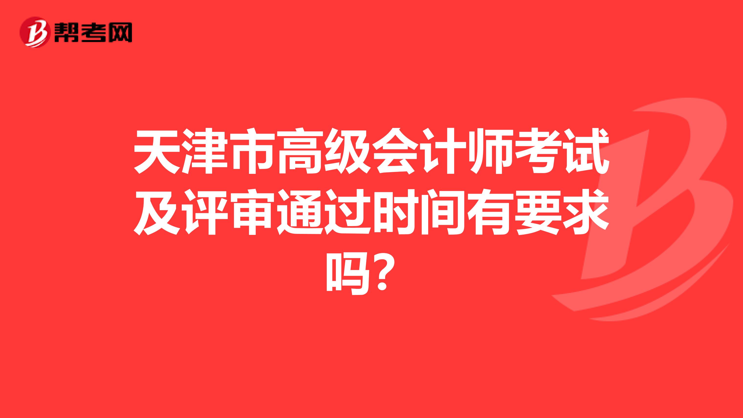 天津市高级会计师考试及评审通过时间有要求吗？