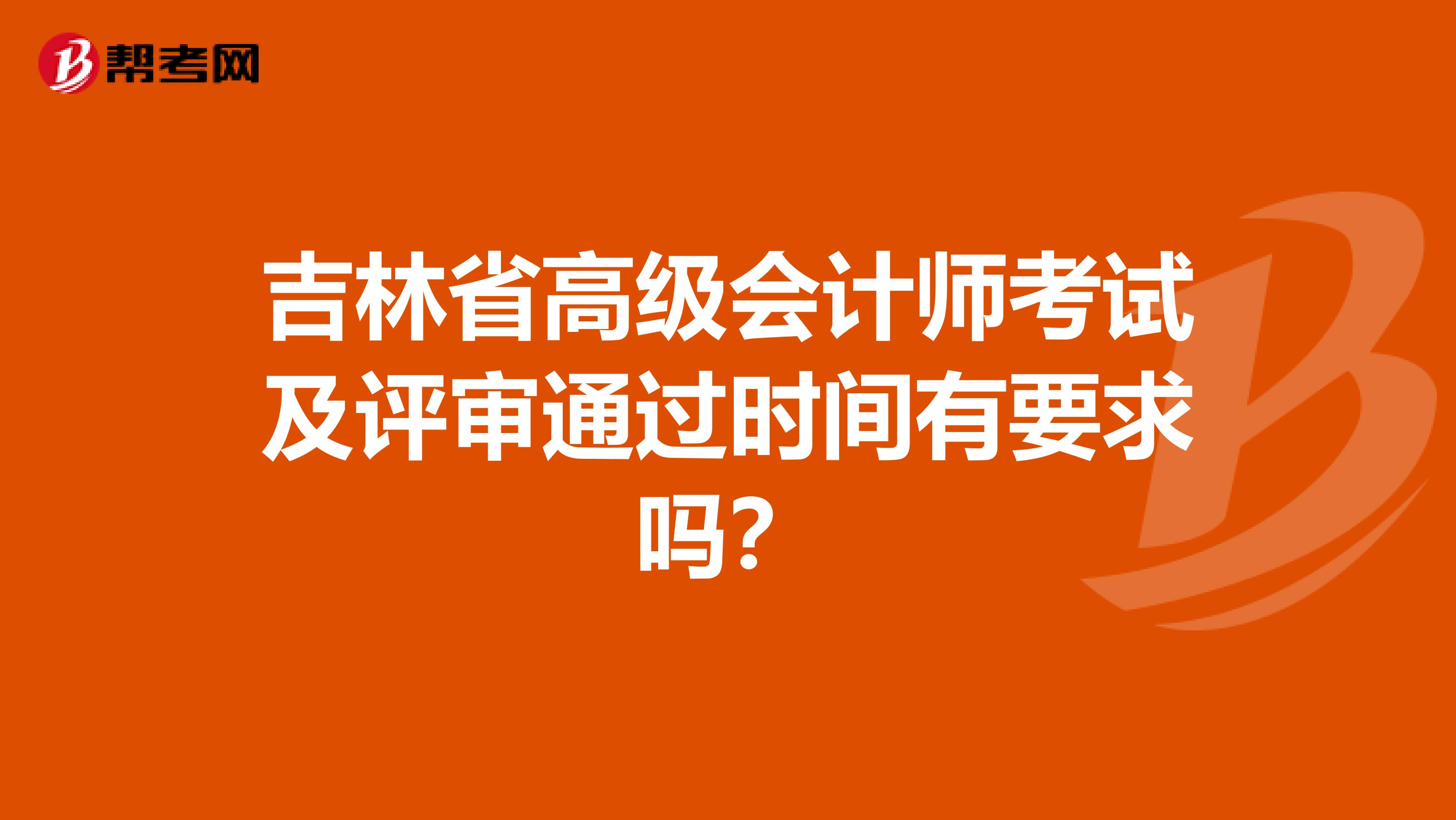 吉林省高級會計師考試及評審通過時間有要求嗎？