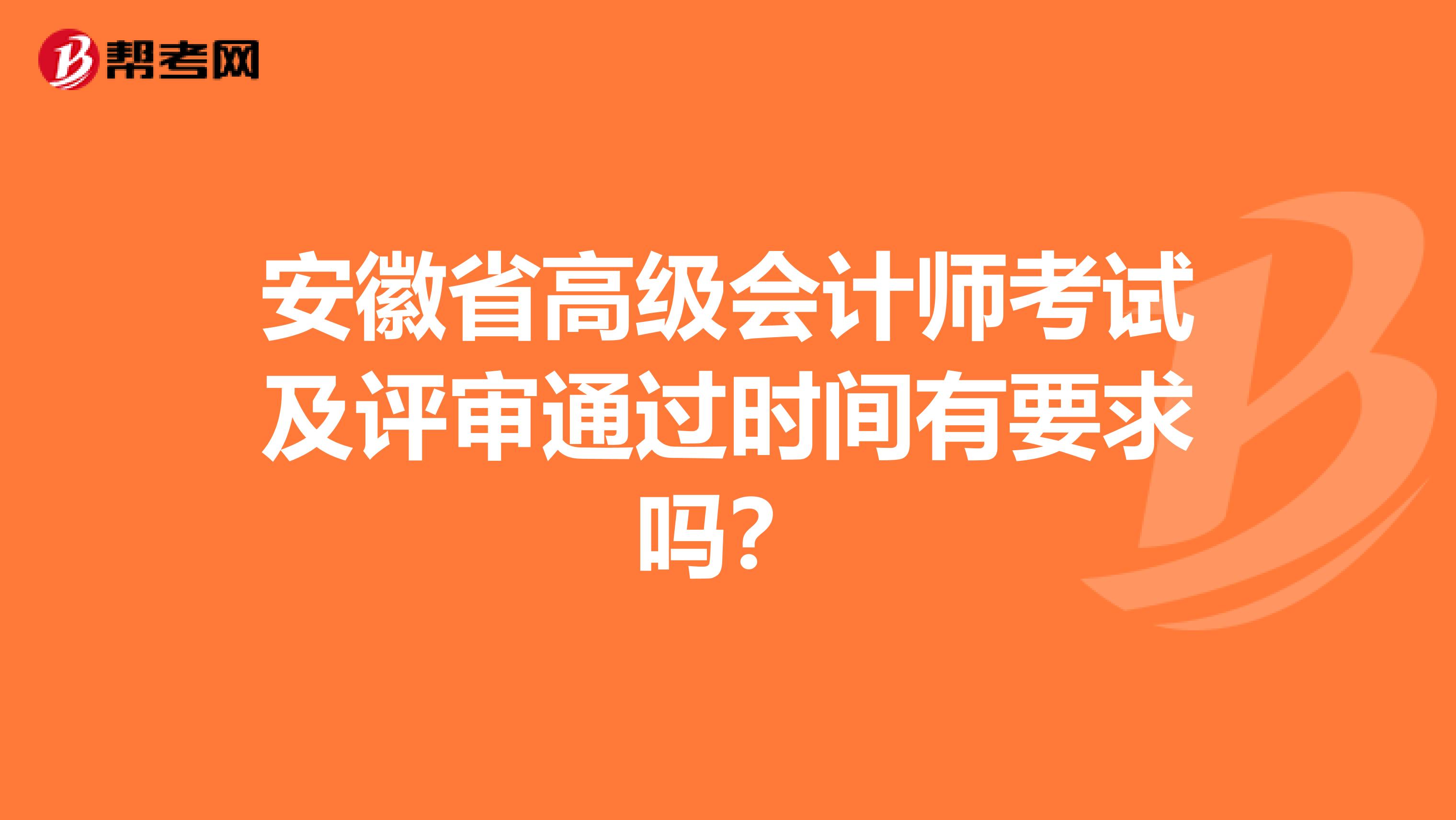 安徽省高级会计师考试及评审通过时间有要求吗？