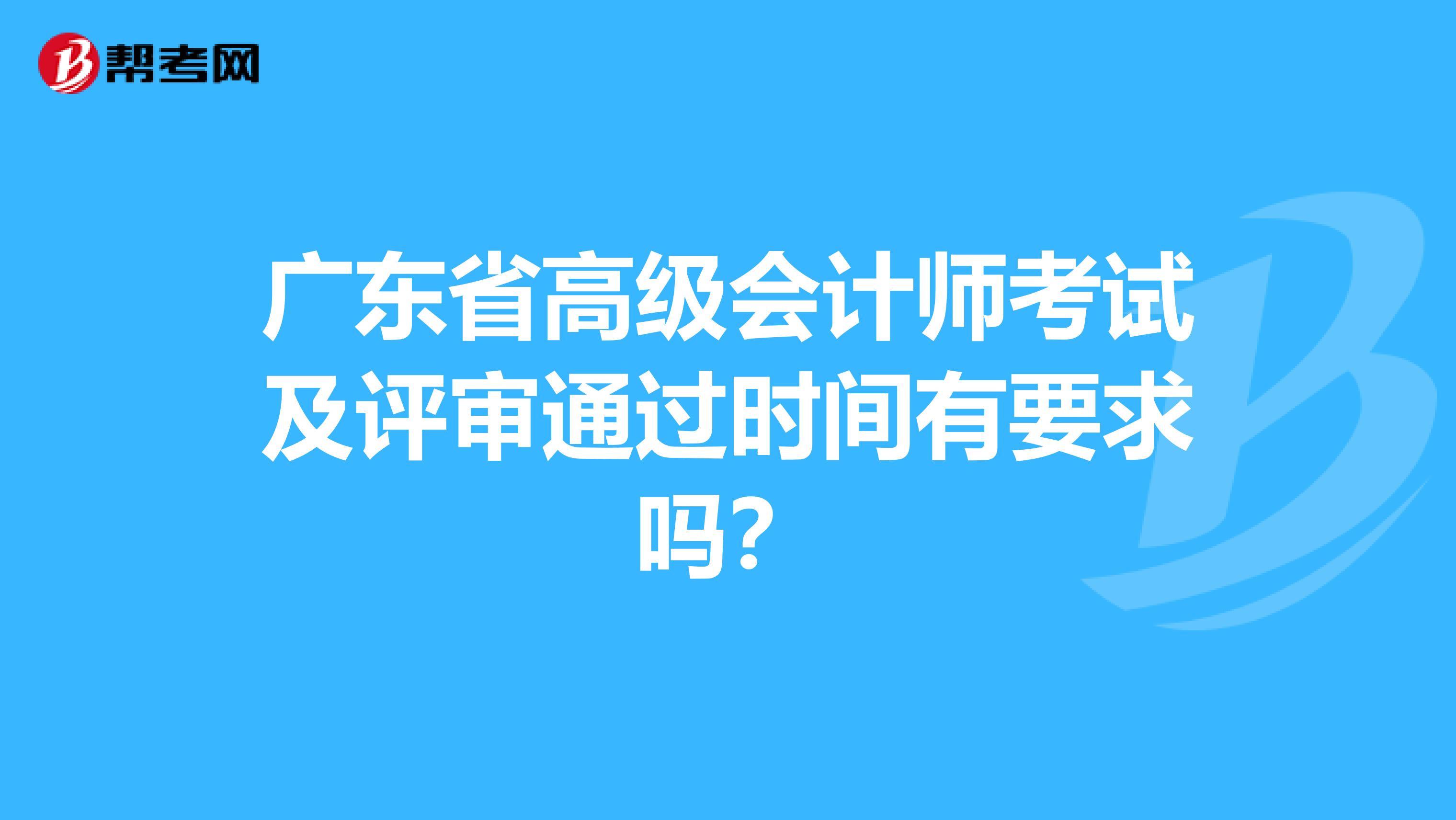 广东省高级会计师考试及评审通过时间有要求吗？