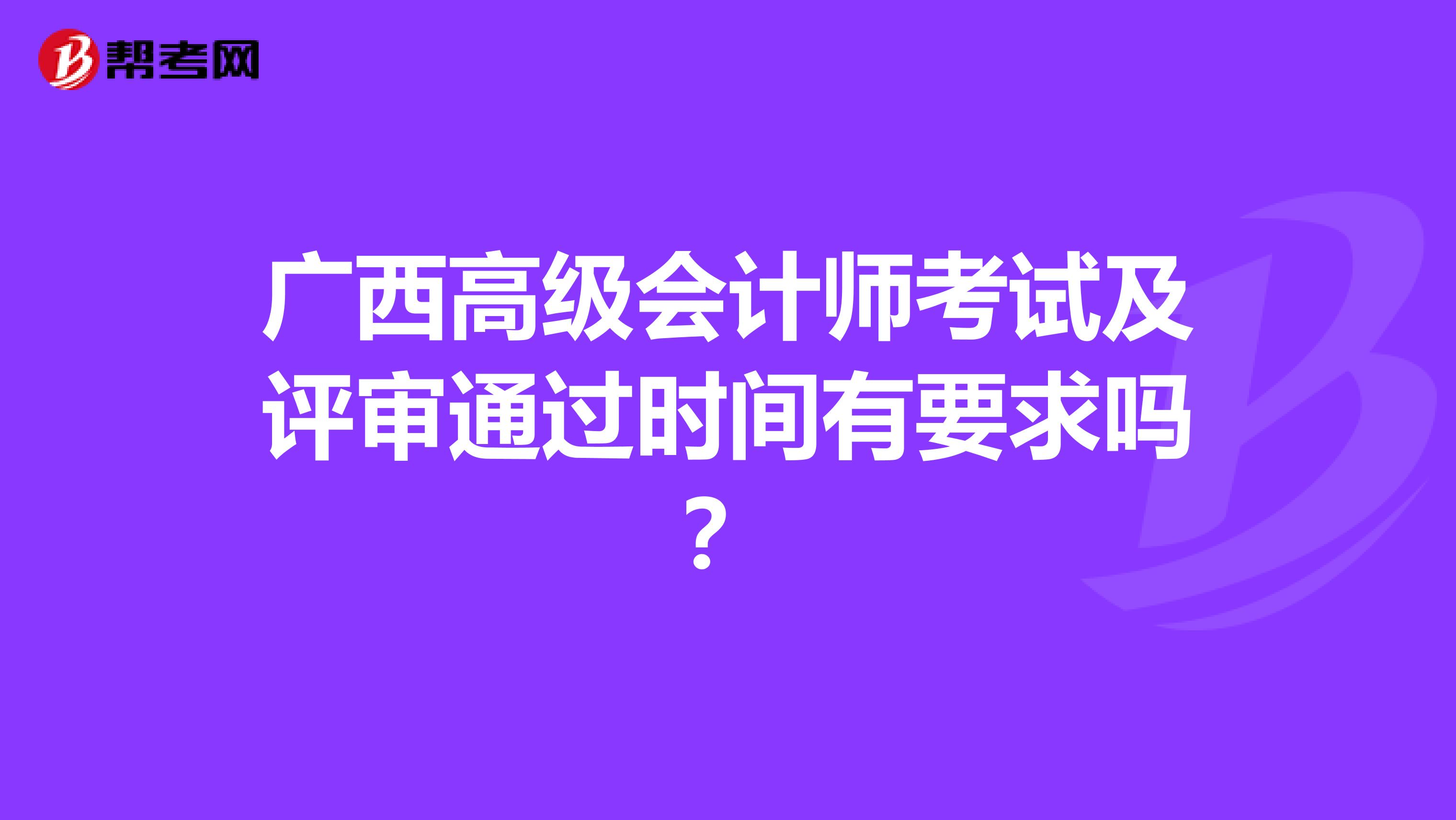 广西高级会计师考试及评审通过时间有要求吗？