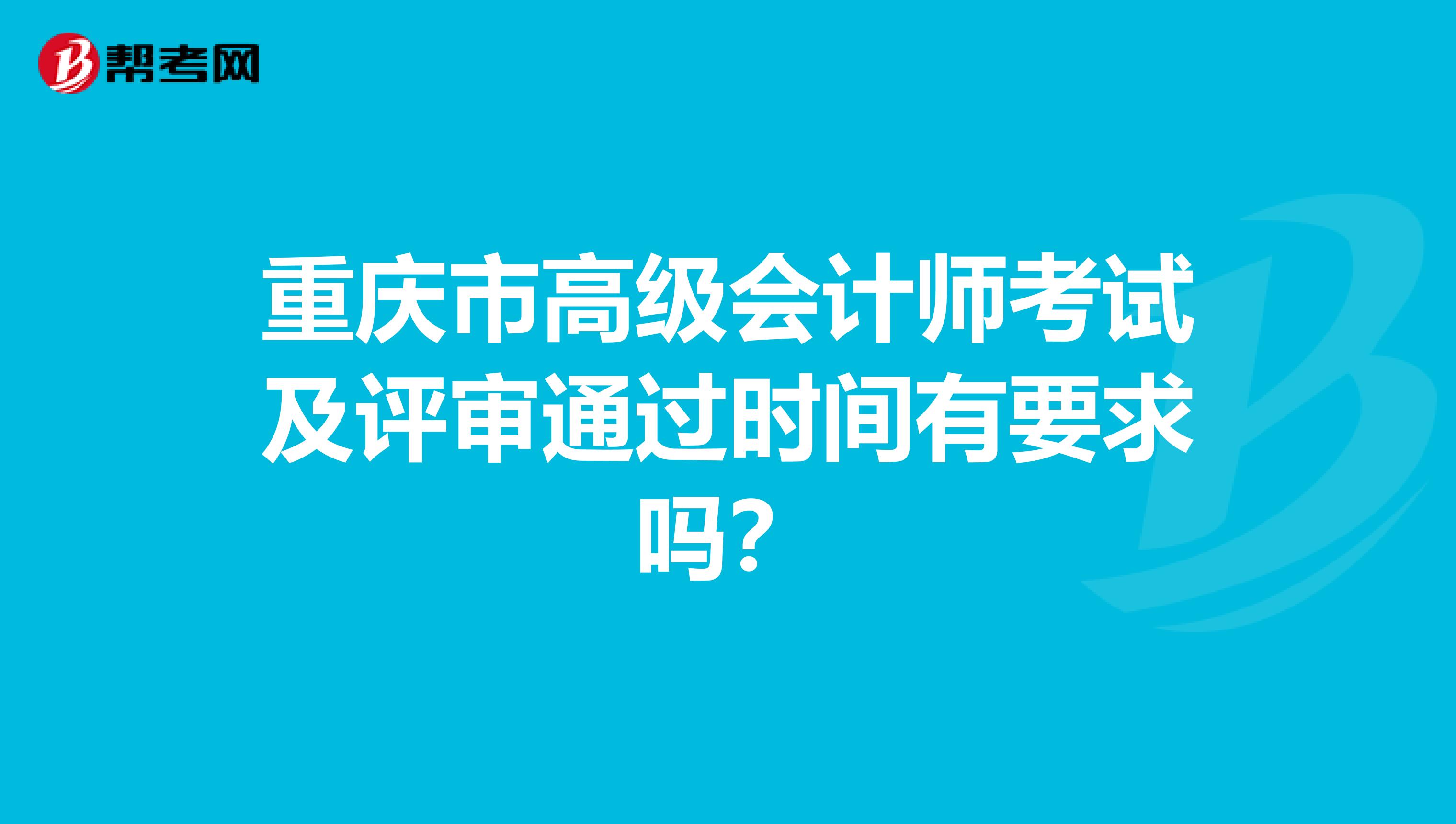 重庆市高级会计师考试及评审通过时间有要求吗？