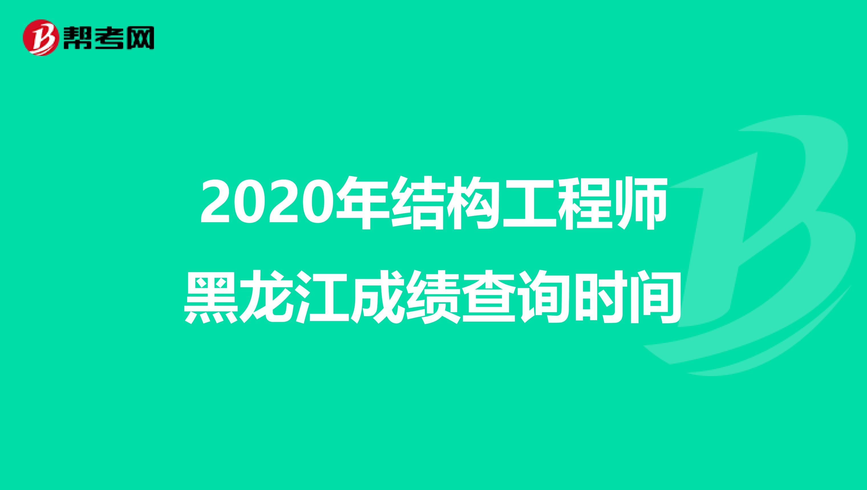 2020年结构工程师黑龙江成绩查询时间